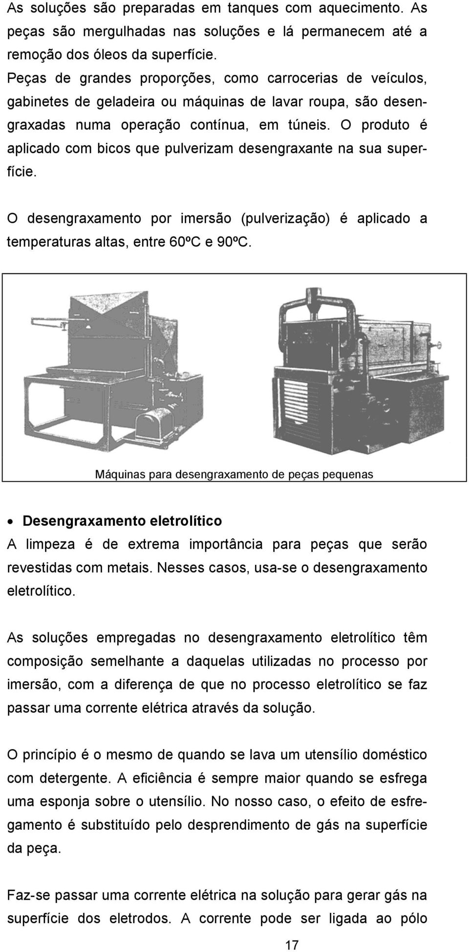 O produto é aplicado com bicos que pulverizam desengraxante na sua superfície. O desengraxamento por imersão (pulverização) é aplicado a temperaturas altas, entre 60ºC e 90ºC.