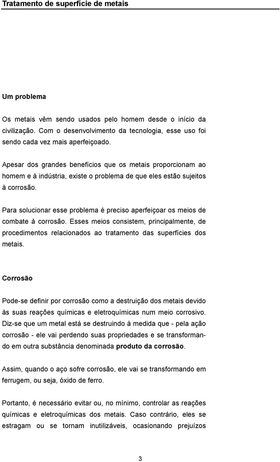 Para solucionar esse problema é preciso aperfeiçoar os meios de combate à corrosão. Esses meios consistem, principalmente, de procedimentos relacionados ao tratamento das superfícies dos metais.