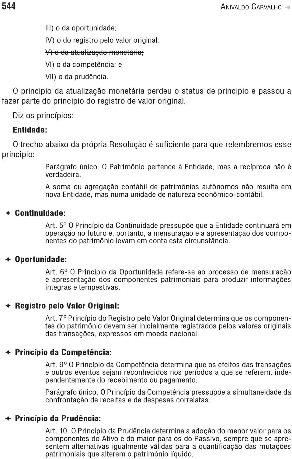 Diz os princípios: Entidade: O trecho abaixo da própria Resolução é suficiente para que relembremos esse principio: Parágrafo único. O Patrimônio pertence à Entidade, mas a recíproca não é verdadeira.