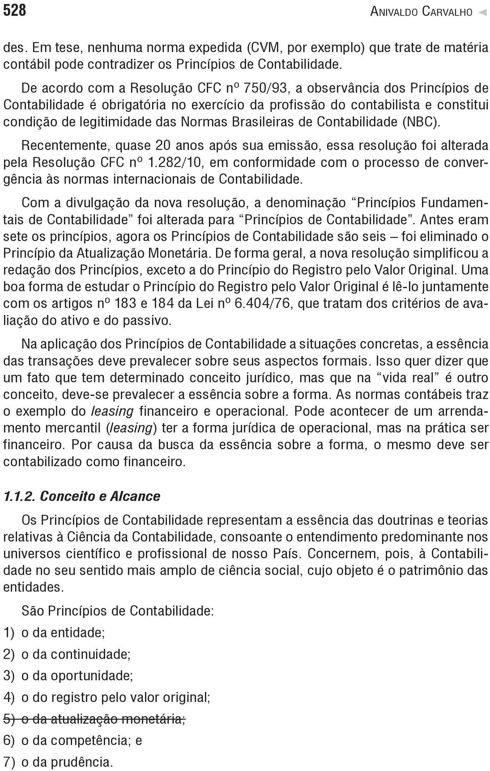 Brasileiras de Contabilidade (NBC). Recentemente, quase 20 anos após sua emissão, essa resolução foi alterada pela Resolução CFC nº 1.