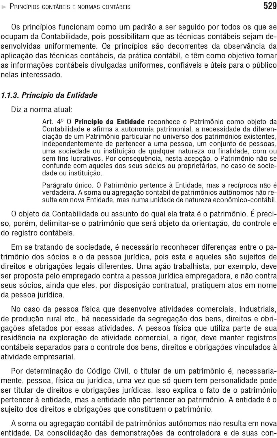 Os princípios são decorrentes da observância da aplicação das técnicas contábeis, da prática contábil, e têm como objetivo tornar as informações contábeis divulgadas uniformes, confiáveis e úteis