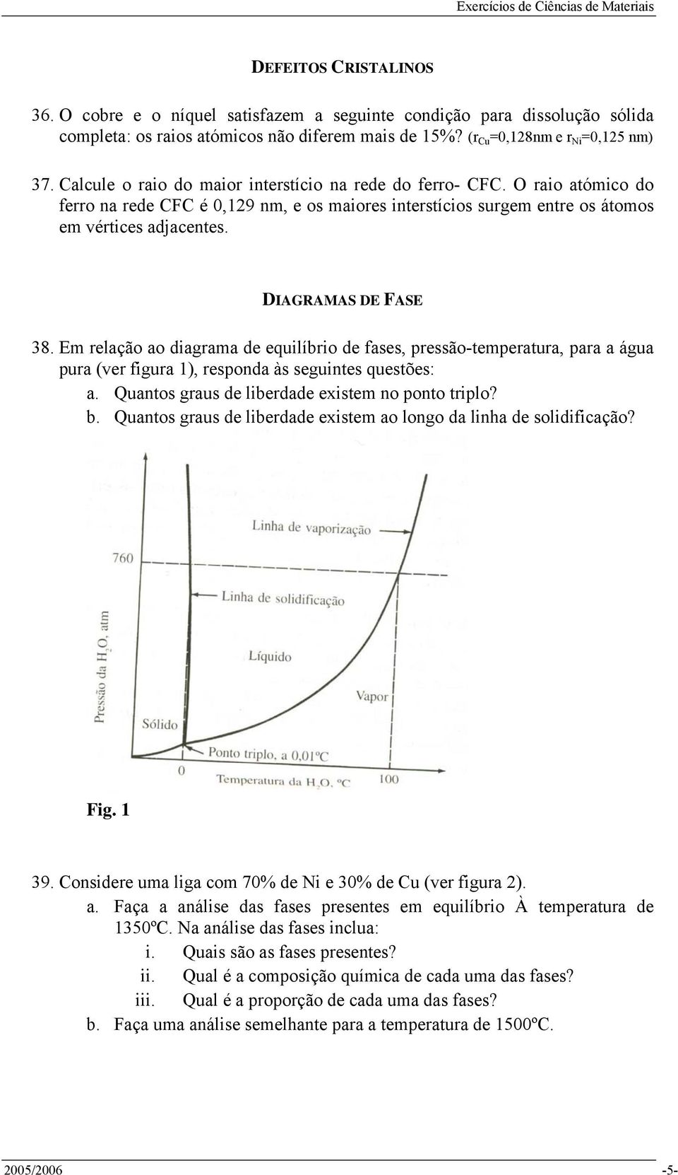 DIAGRAMAS DE FASE 38. Em relação ao diagrama de equilíbrio de fases, pressão-temperatura, para a água pura (ver figura 1), responda às seguintes questões: a.