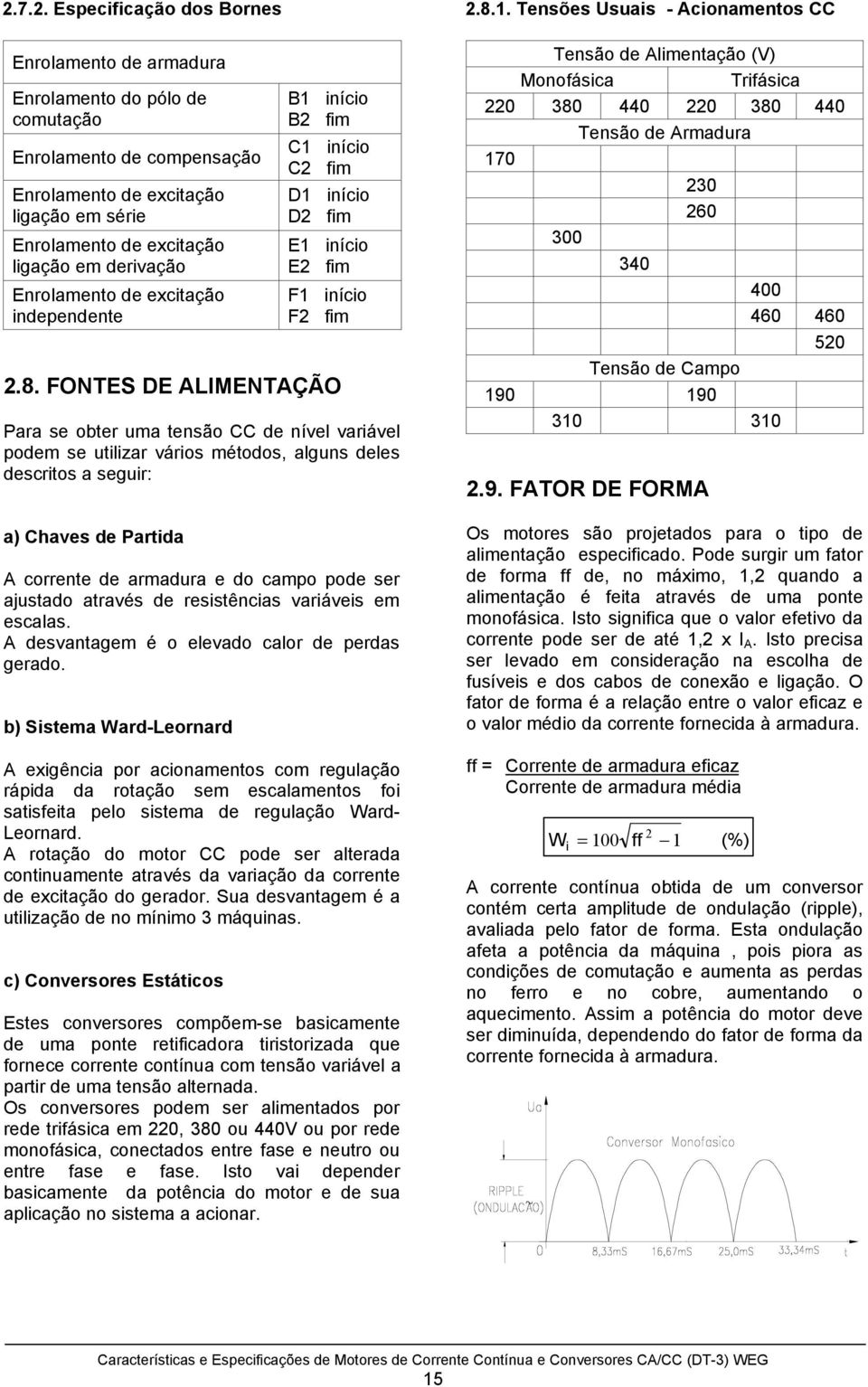 FONTES DE ALIMENTAÇÃO Para se obter uma tensão CC de nível variável podem se utilizar vários métodos, alguns deles descritos a seguir: a) Chaves de Partida A corrente de armadura e do campo pode ser