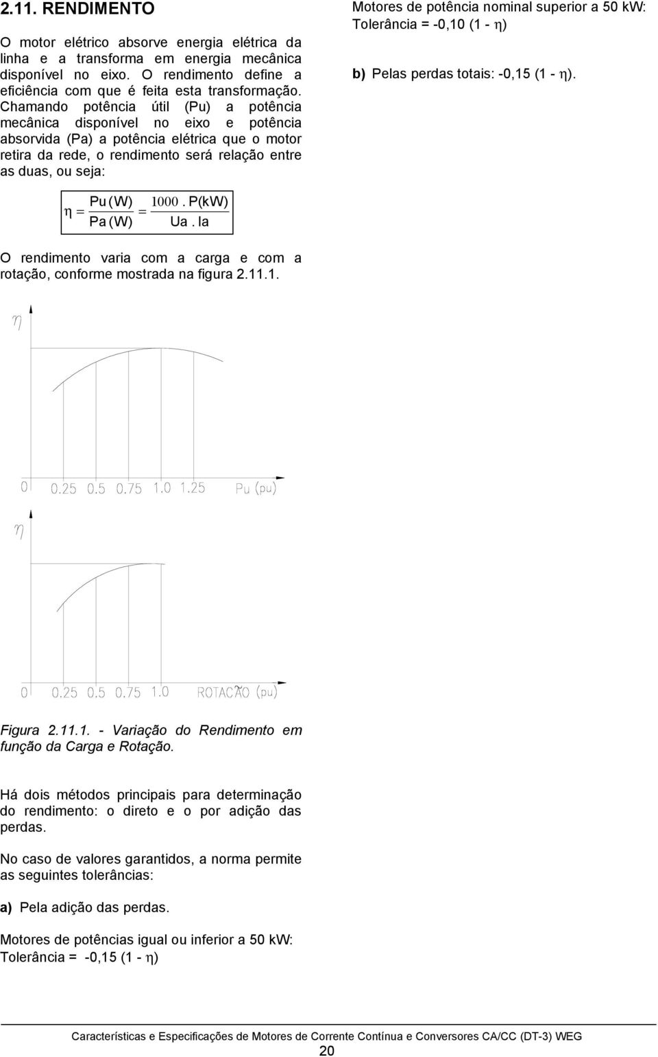 de potência nominal superior a 50 kw: Tolerância = -0,10 (1 - η) b) Pelas perdas totais: -0,15 (1 - η). Pu(W) 1000. P(kW) η = = Pa (W) Ua.