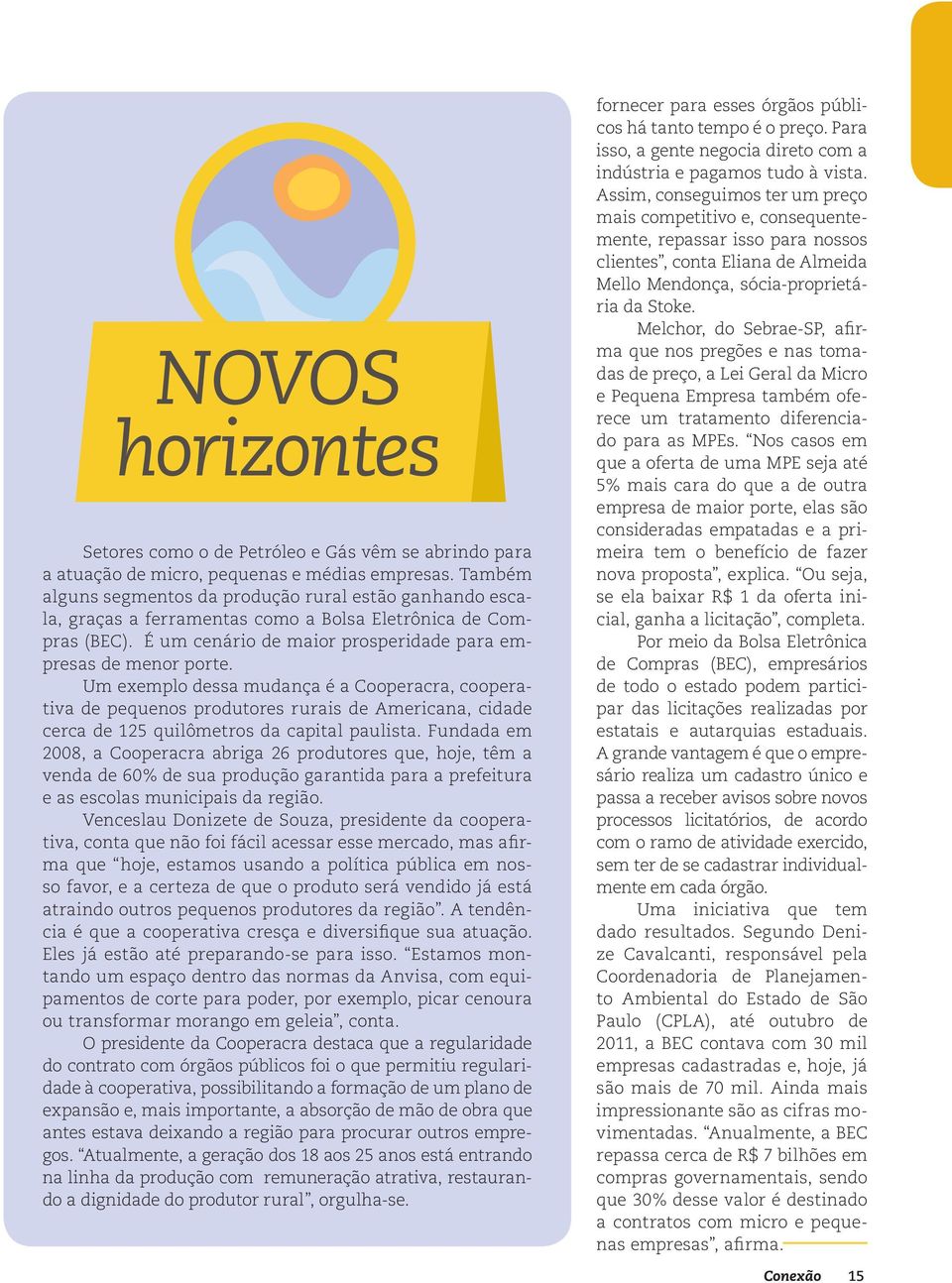 Um exemplo dessa mudança é a Cooperacra, cooperativa de pequenos produtores rurais de Americana, cidade cerca de 125 quilômetros da capital paulista.