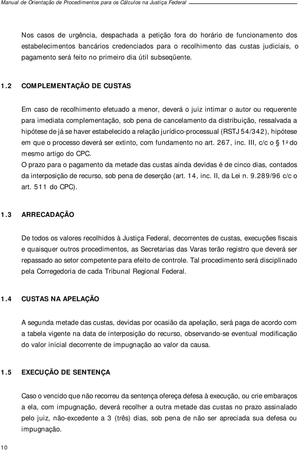 2 COMPLEMENTAÇÃO DE CUSTAS Em caso de recolhimento efetuado a menor, deverá o juiz intimar o autor ou requerente para imediata complementação, sob pena de cancelamento da distribuição, ressalvada a