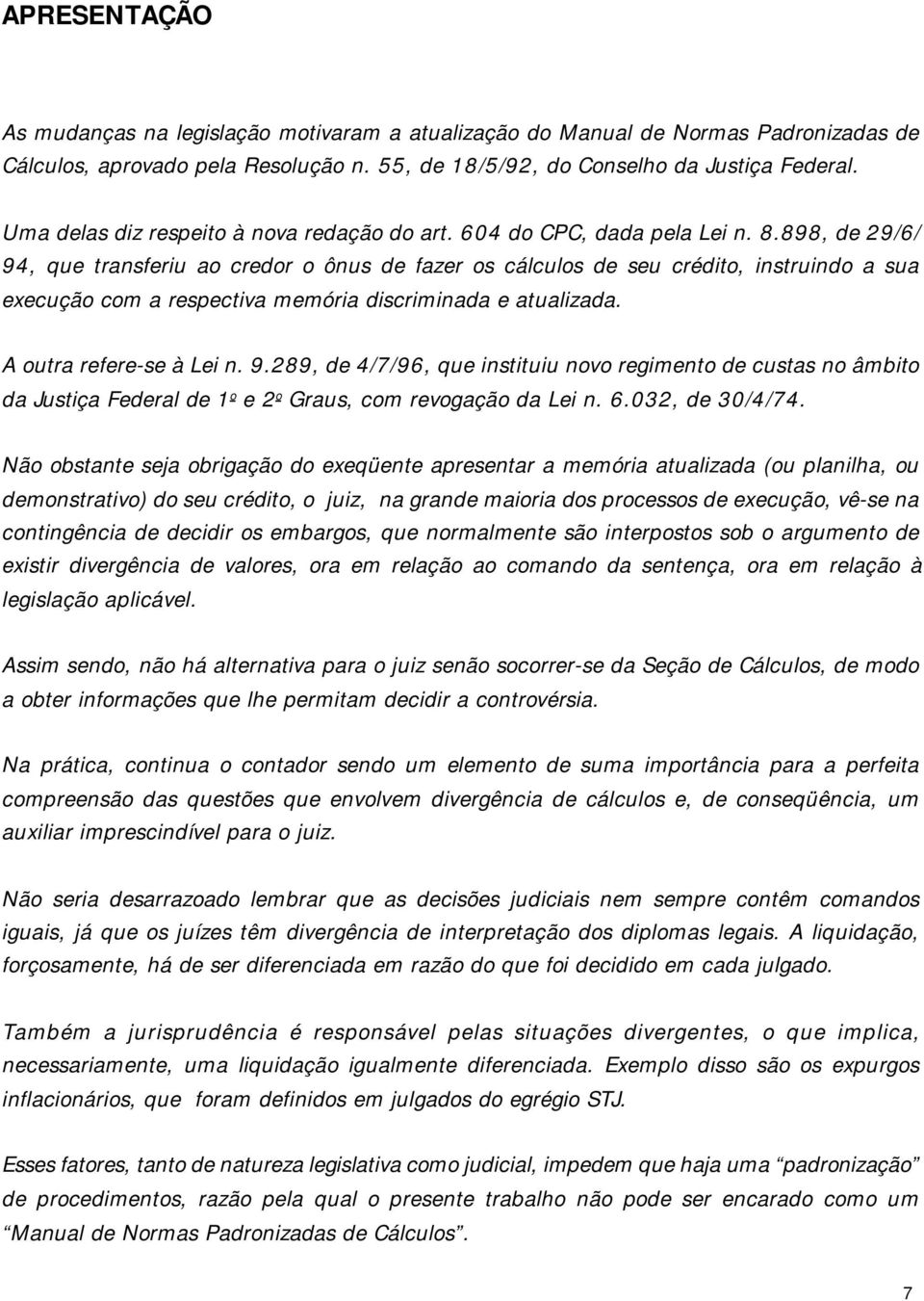 898, de 29/6/ 94, que transferiu ao credor o ônus de fazer os cálculos de seu crédito, instruindo a sua execução com a respectiva memória discriminada e atualizada. A outra refere-se à Lei n. 9.289, de 4/7/96, que instituiu novo regimento de custas no âmbito da Justiça Federal de 1 o e 2 o Graus, com revogação da Lei n.