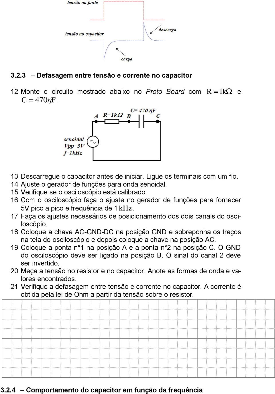 16 Com o osciloscópio faça o ajuste no gerador de funções para fornecer 5V pico a pico e frequência de 1 khz. 17 Faça os ajustes necessários de posicionamento dos dois canais do osciloscópio.