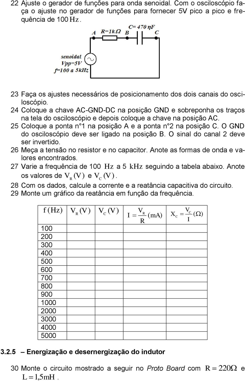 24 Coloque a chave AC-GND-DC na posição GND e sobreponha os traços na tela do osciloscópio e depois coloque a chave na posição AC. 25 Coloque a ponta n 1 na posição A e a ponta n 2 na posição C.