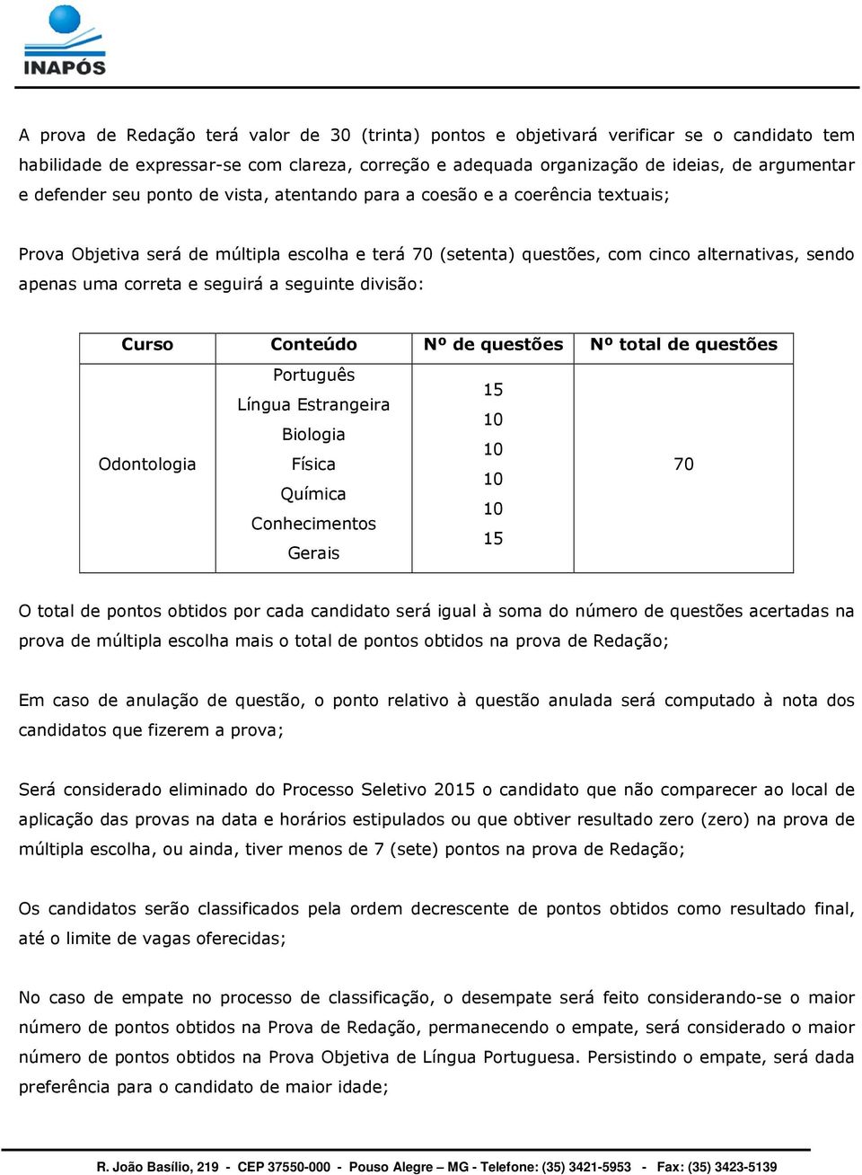 seguirá a seguinte divisão: Curso Conteúdo Nº de questões Nº total de questões Odontologia Português Língua Estrangeira Biologia Física Química Conhecimentos Gerais 15 10 10 10 10 15 70 O total de