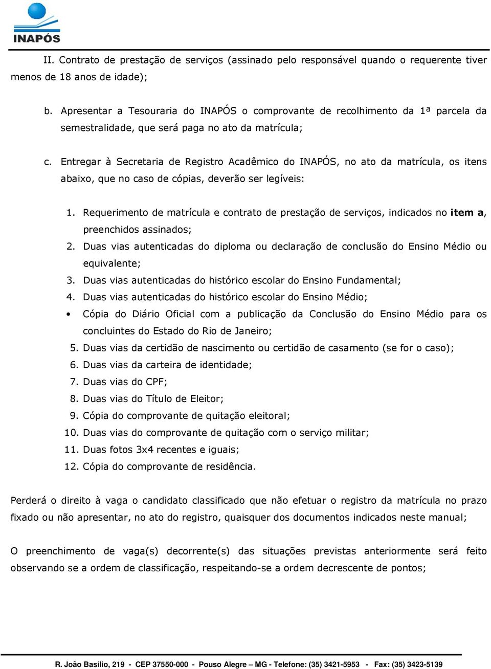 Entregar à Secretaria de Registro Acadêmico do INAPÓS, no ato da matrícula, os itens abaixo, que no caso de cópias, deverão ser legíveis: 1.