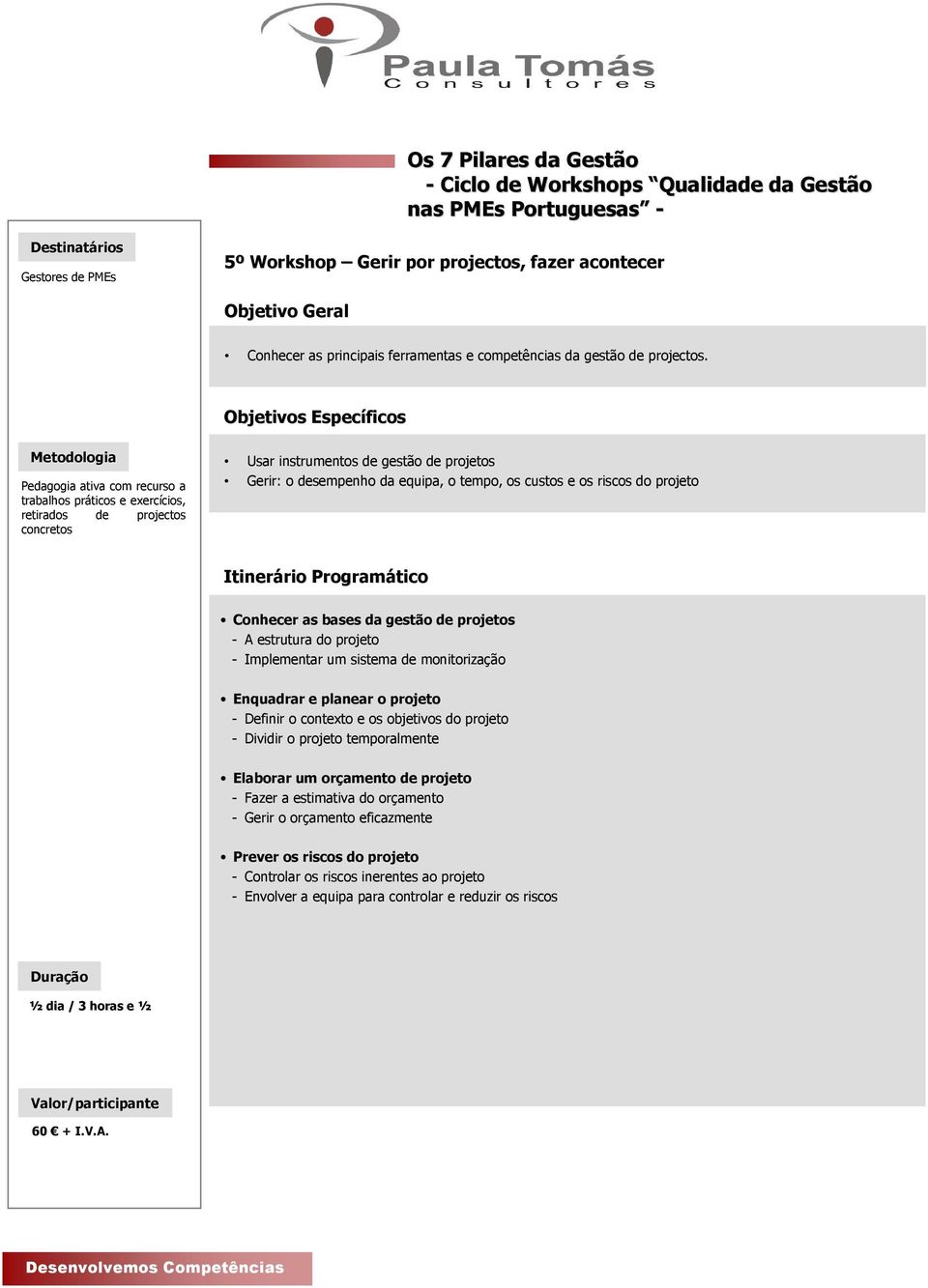 Conhecer as bases da gestão de projetos - A estrutura do projeto - Implementar um sistema de monitorização Enquadrar e planear o projeto - Definir o contexto e os objetivos do projeto -