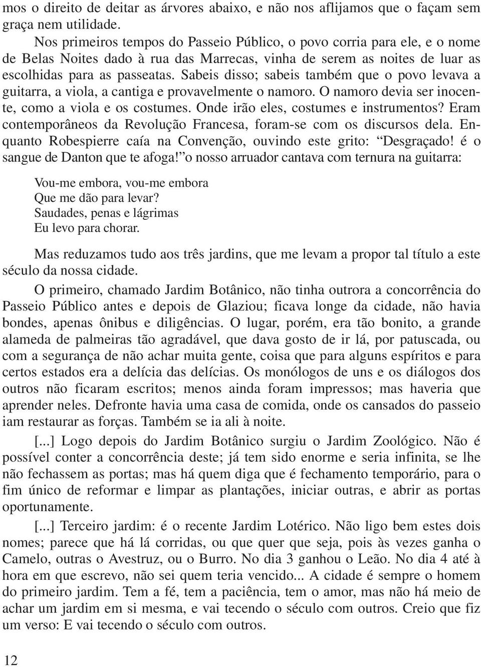 Sabeis disso; sabeis também que o povo levava a guitarra, a viola, a cantiga e provavelmente o namoro. O namoro devia ser inocente, como a viola e os costumes. Onde irão eles, costumes e instrumentos?