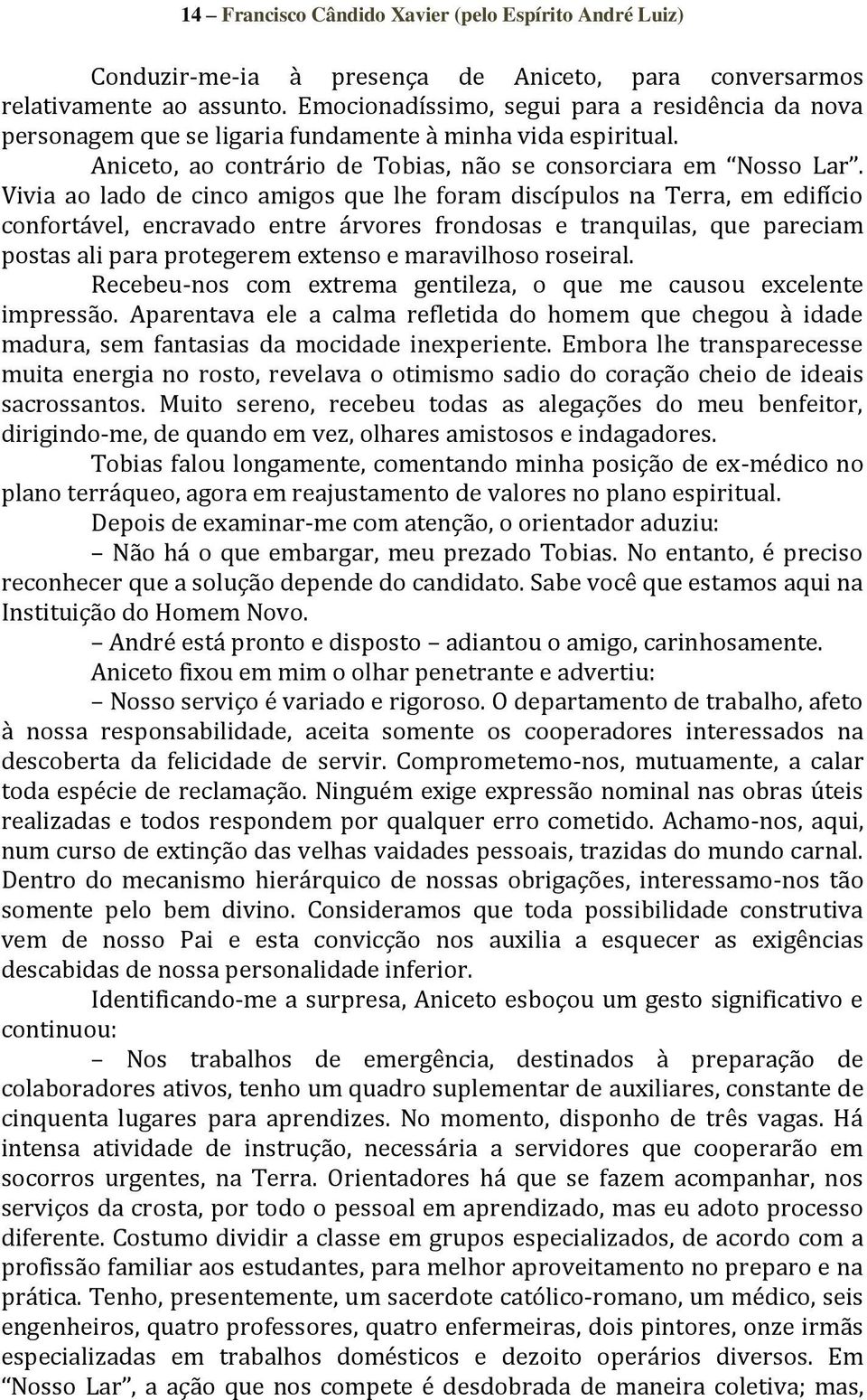 Vivia ao lado de cinco amigos que lhe foram discípulos na Terra, em edifício confortável, encravado entre árvores frondosas e tranquilas, que pareciam postas ali para protegerem extenso e maravilhoso