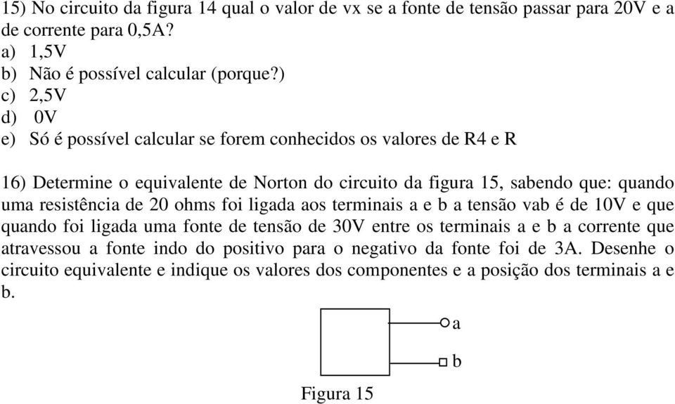 resistência de 20 ohms foi ligada aos terminais a e b a tensão vab é de e que quando foi ligada uma fonte de tensão de 30V entre os terminais a e b a corrente que