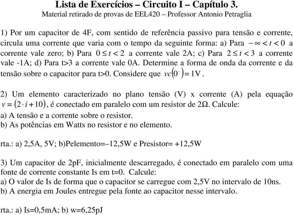 seguinte forma: a) Para < t < 0 a corrente vale zero; b) Para 0 t < 2 a corrente vale 2A; c) Para 2 t < 3 a corrente vale 1A; d) Para t>3 a corrente vale 0A.