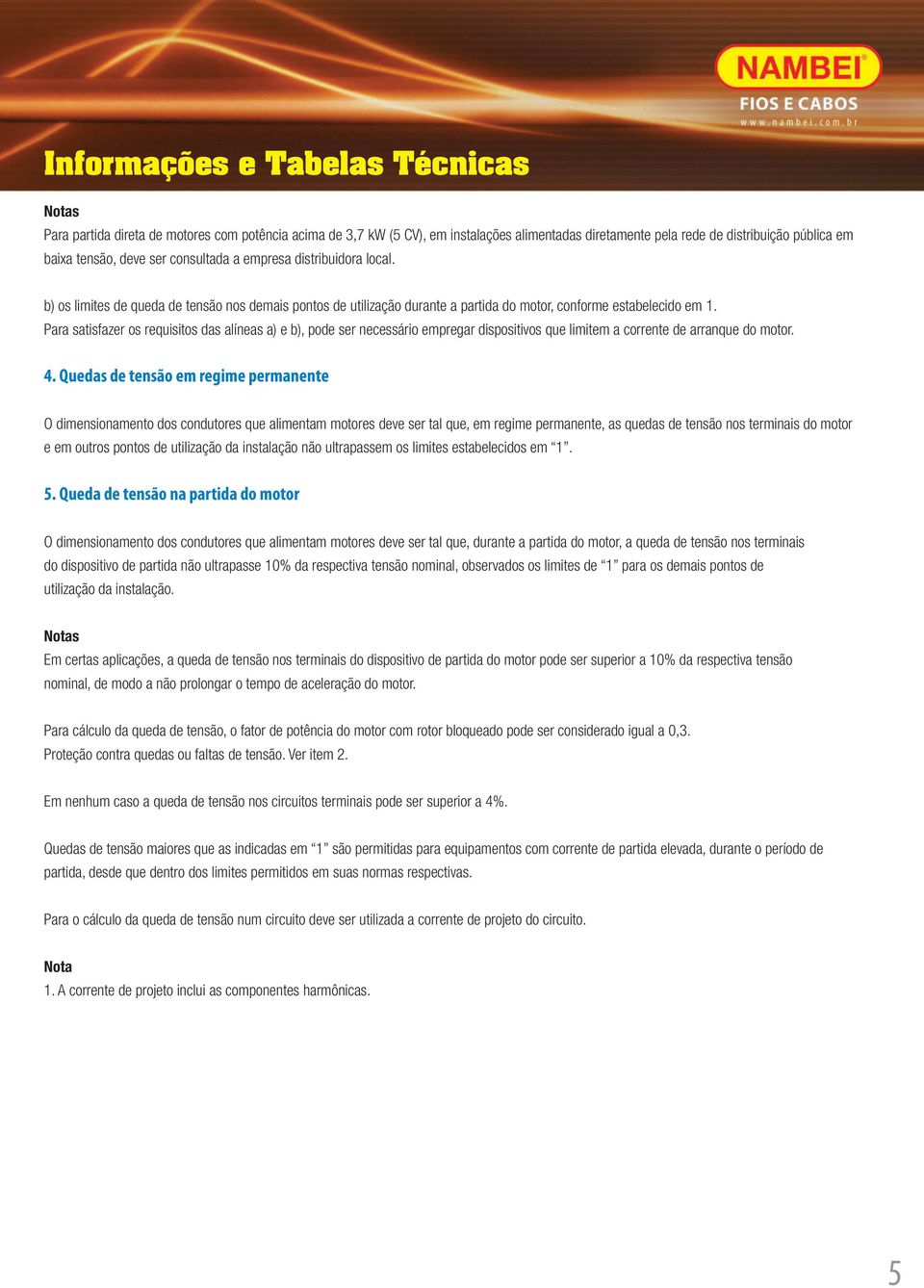 Para satisfazer os requisitos das alíneas a) e b), pode ser necessário empregar dispositivos que limitem a corrente de arranque do motor. 4.