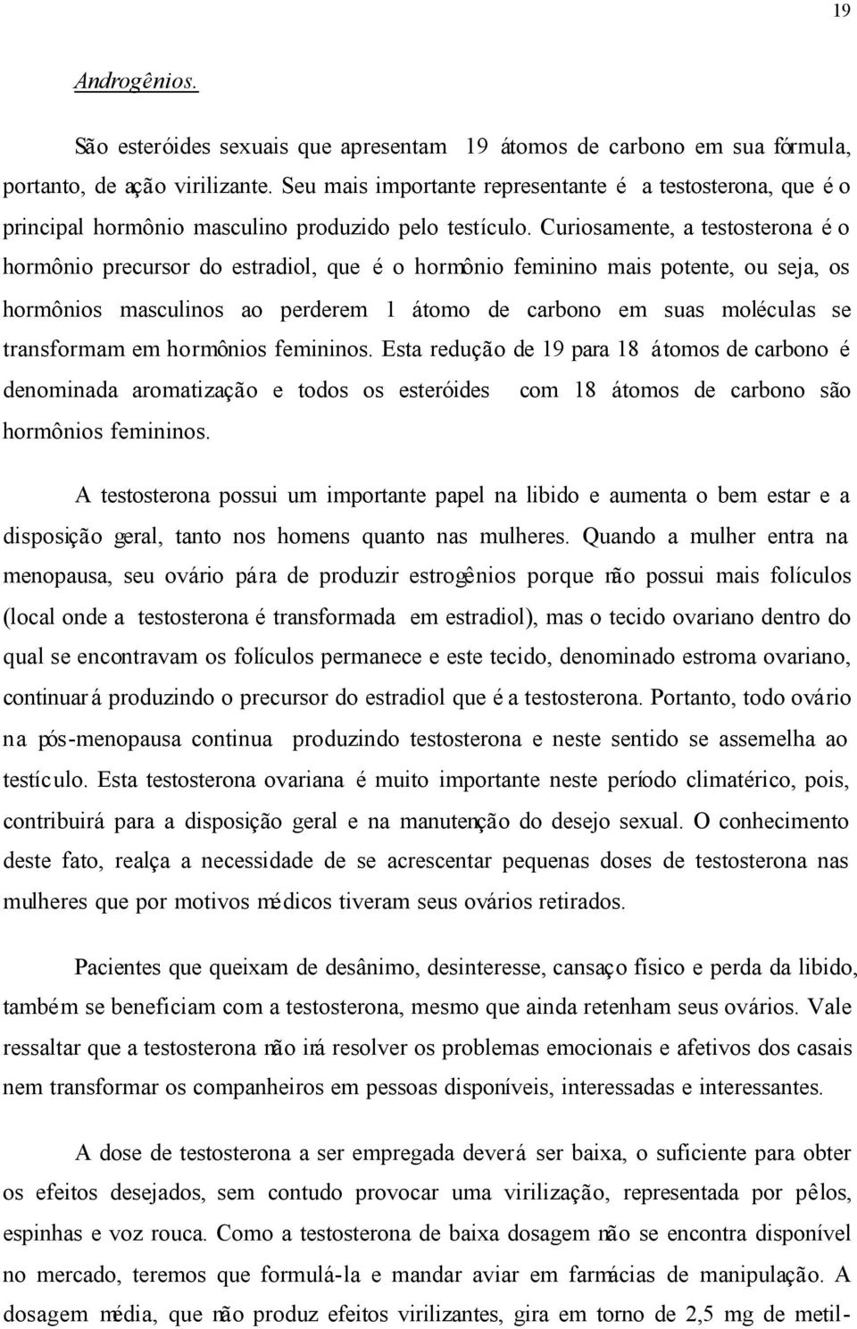 Curiosamente, a testosterona é o hormônio precursor do estradiol, que é o hormônio feminino mais potente, ou seja, os hormônios masculinos ao perderem 1 átomo de carbono em suas moléculas se