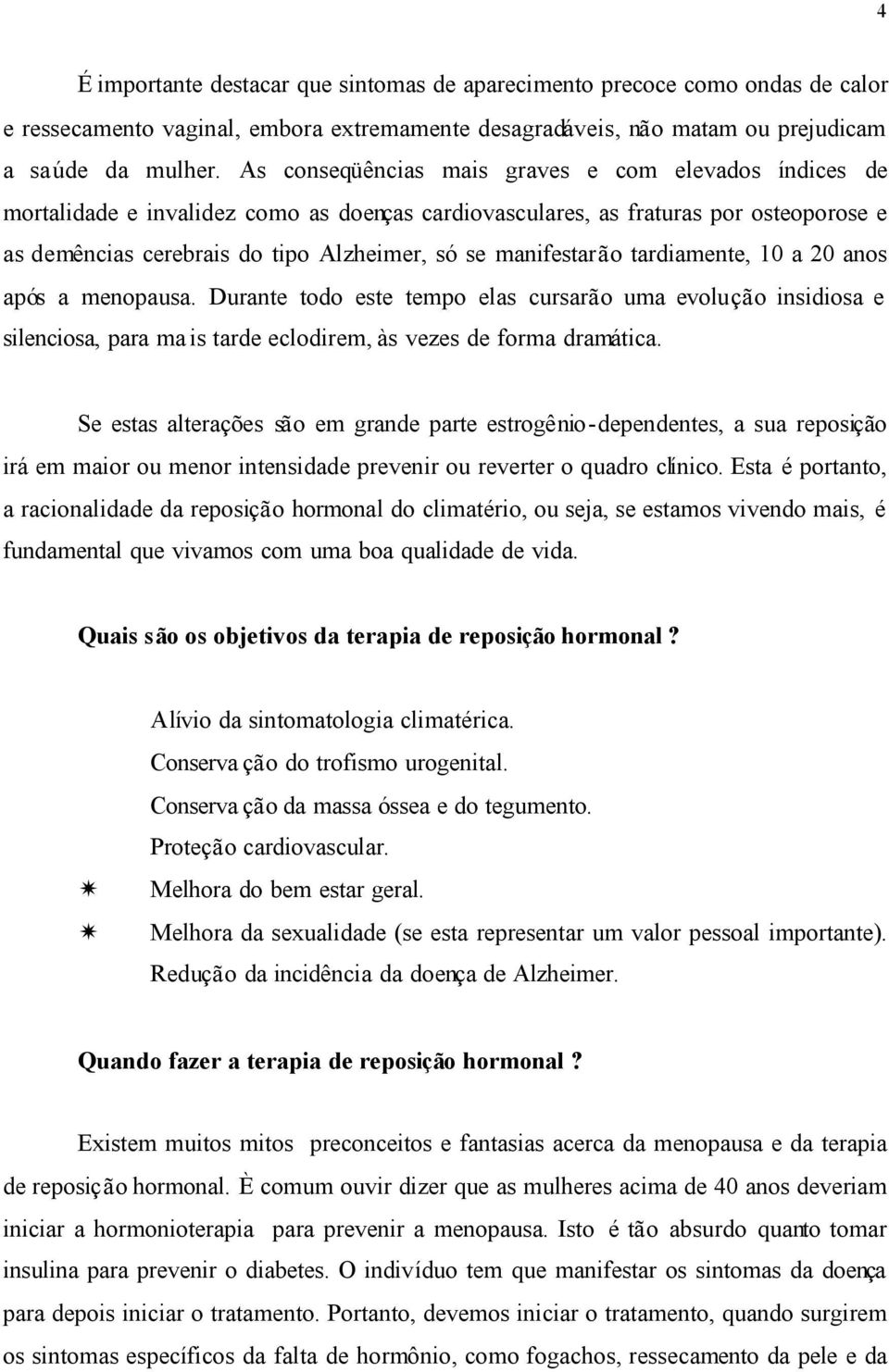 manifestarão tardiamente, 10 a 20 anos após a menopausa. Durante todo este tempo elas cursarão uma evolução insidiosa e silenciosa, para ma is tarde eclodirem, às vezes de forma dramática.