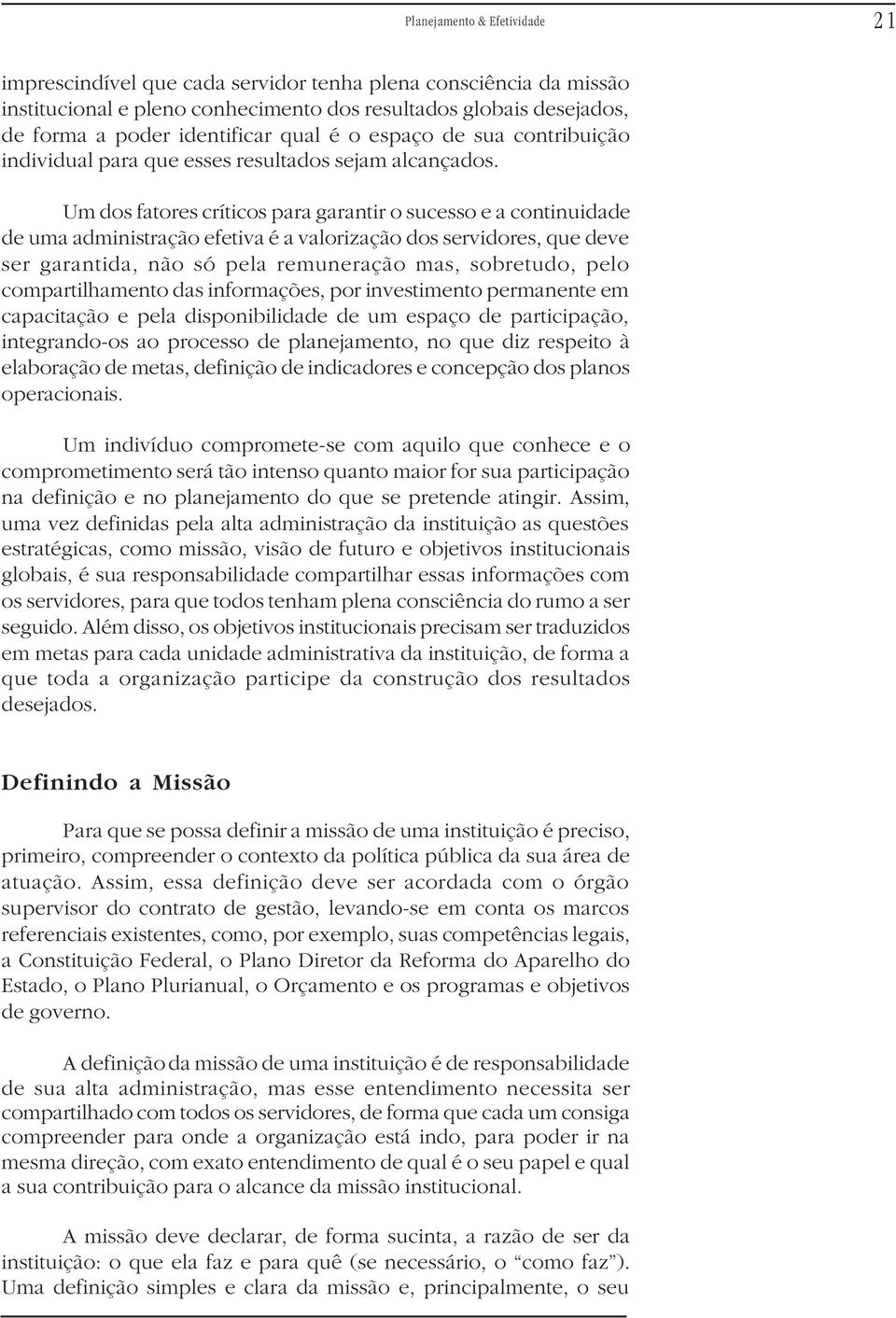 Um dos fatores críticos para garantir o sucesso e a continuidade de uma administração efetiva é a valorização dos servidores, que deve ser garantida, não só pela remuneração mas, sobretudo, pelo