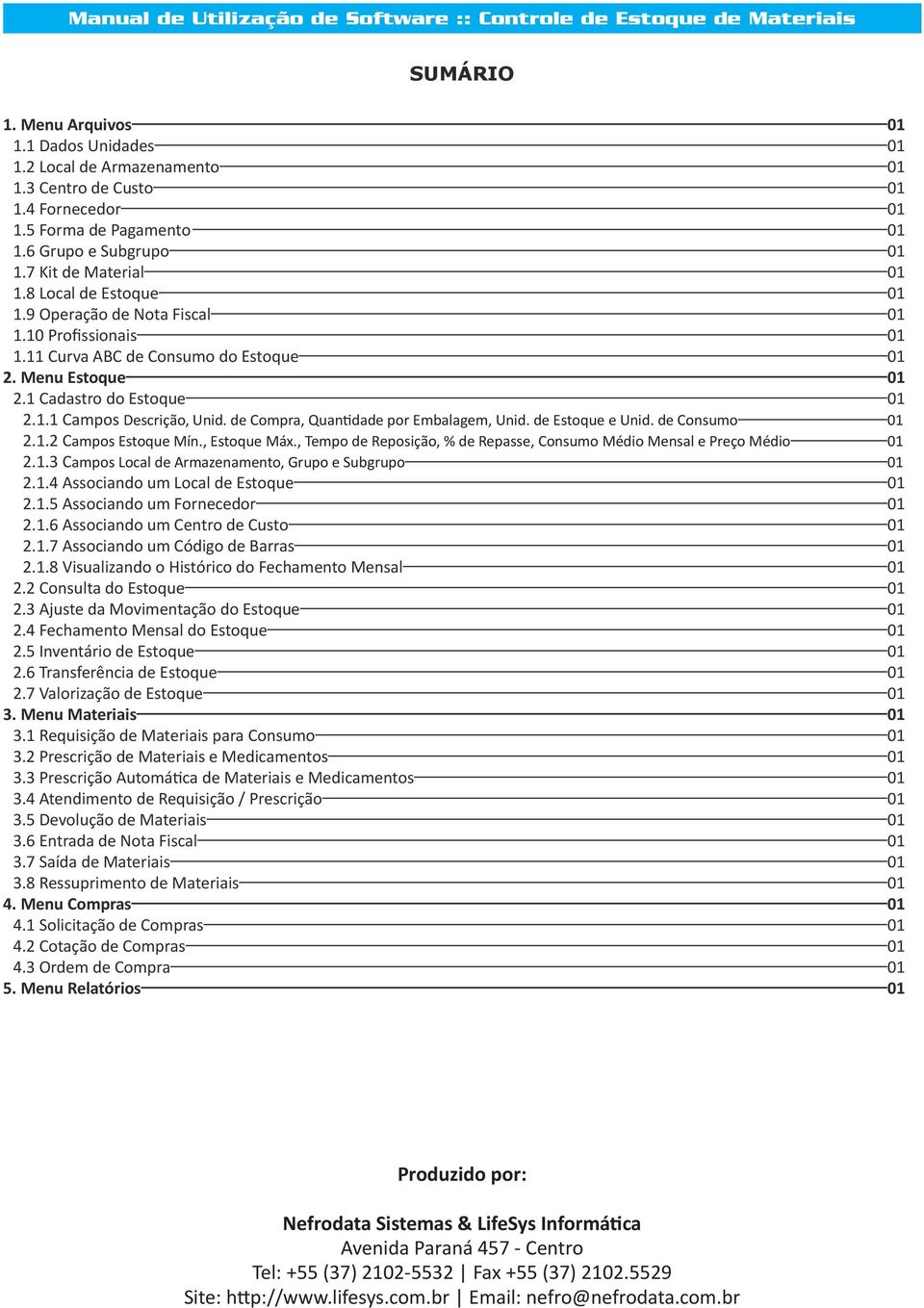 de Compra, Quantidade por Embalagem, Unid. de Estoque e Unid. de Consumo 01 2.1.2 Campos Estoque Mín., Estoque Máx., Tempo de Reposição, % de Repasse, Consumo Médio Mensal e Preço Médio 01 2.1.3 Campos Local de Armazenamento, Grupo e Subgrupo 01 2.