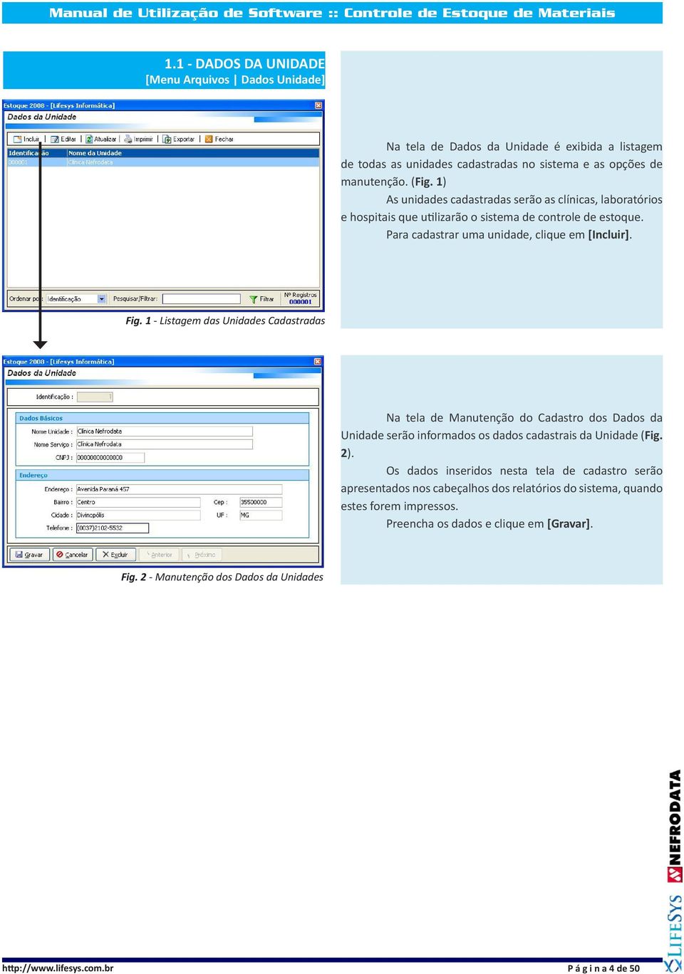 1 - Listagem das Unidades Cadastradas Na tela de Manutenção do Cadastro dos Dados da Unidade serão informados os dados cadastrais da Unidade (Fig. 2).