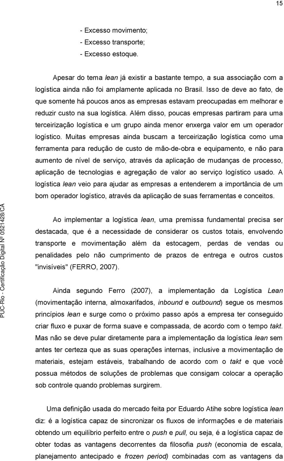 Além disso, poucas empresas partiram para uma terceirização logística e um grupo ainda menor enxerga valor em um operador logístico.