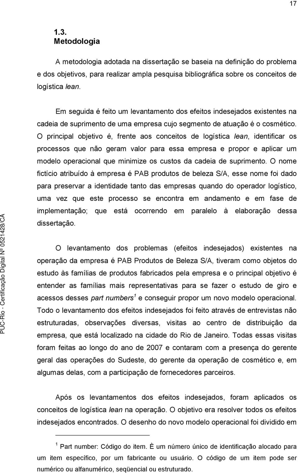 O principal objetivo é, frente aos conceitos de logística lean, identificar os processos que não geram valor para essa empresa e propor e aplicar um modelo operacional que minimize os custos da