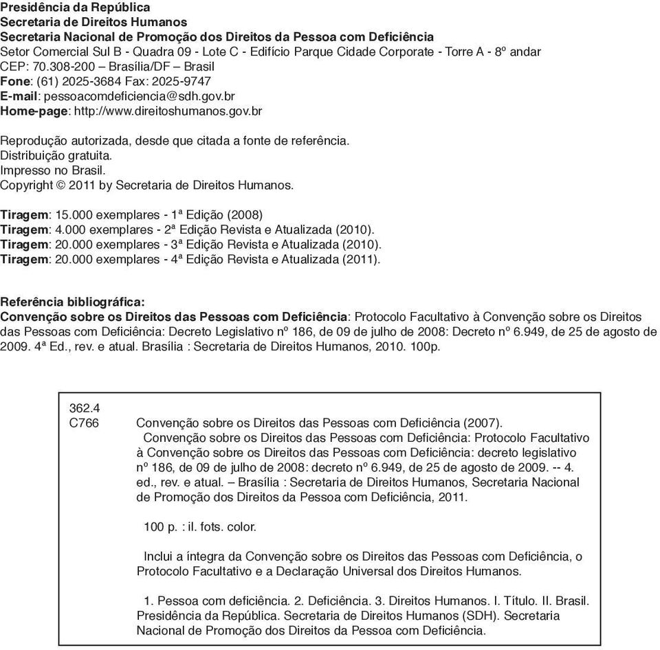 br Home-page: http://www.direitoshumanos.gov.br Reprodução autorizada, desde que citada a fonte de referência. Distribuição gratuita. Impresso no Brasil.