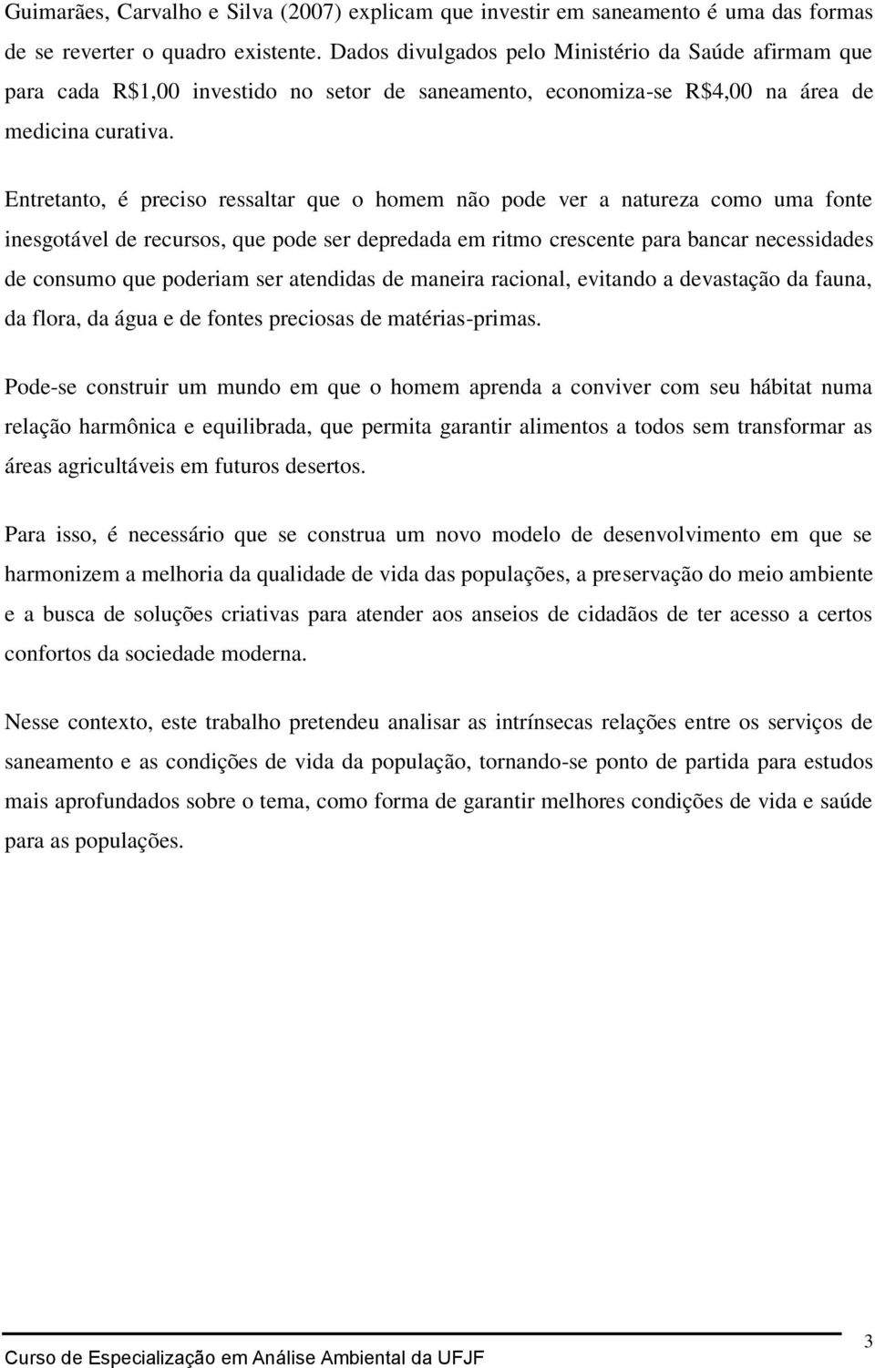 Entretanto, é preciso ressaltar que o homem não pode ver a natureza como uma fonte inesgotável de recursos, que pode ser depredada em ritmo crescente para bancar necessidades de consumo que poderiam