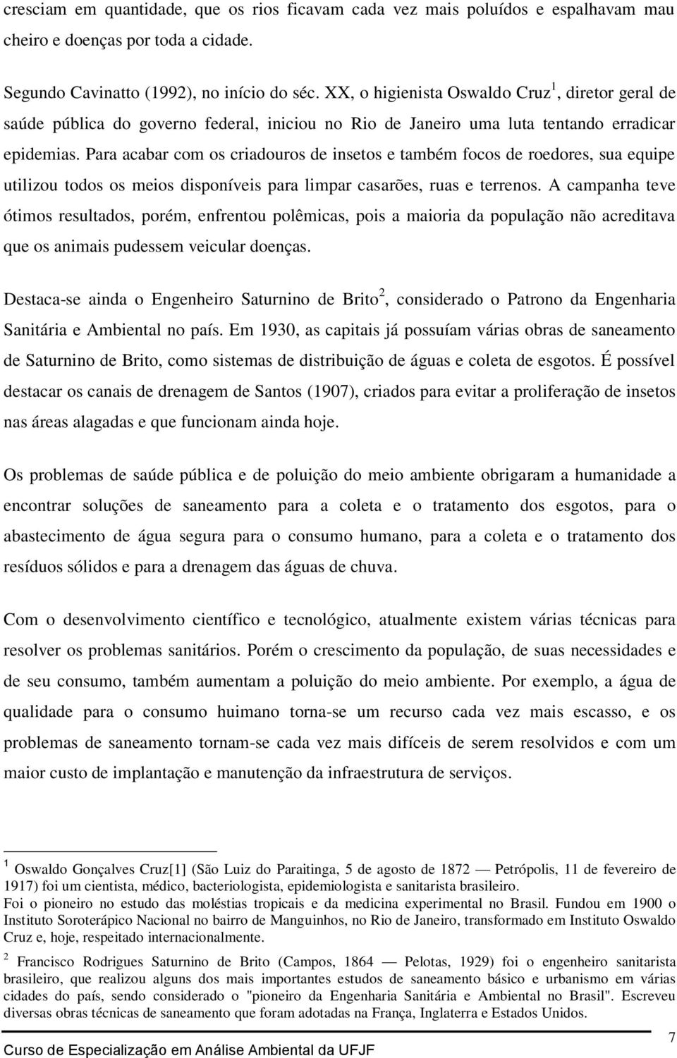 Para acabar com os criadouros de insetos e também focos de roedores, sua equipe utilizou todos os meios disponíveis para limpar casarões, ruas e terrenos.