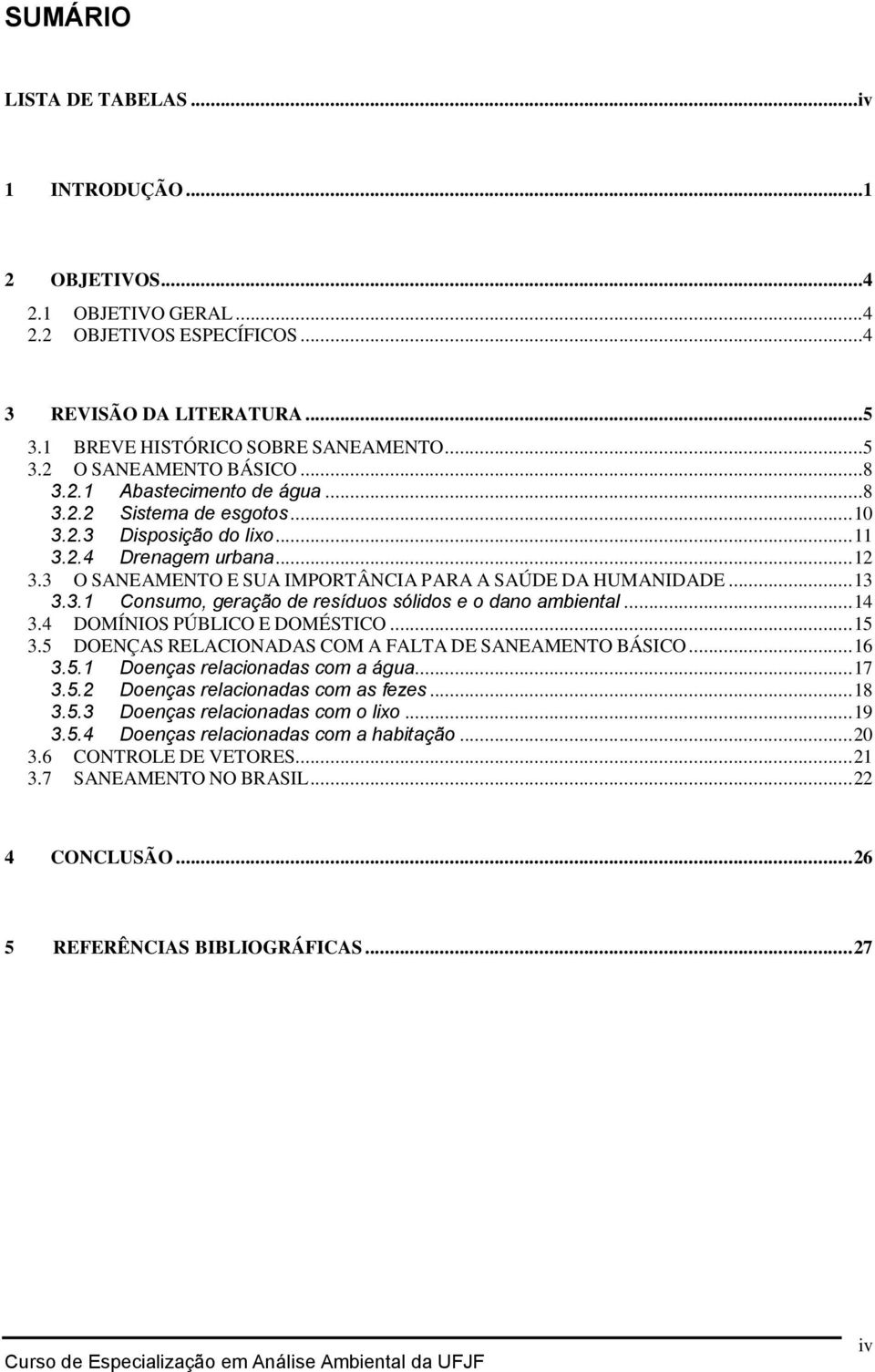 .. 14 3.4 DOMÍNIOS PÚBLICO E DOMÉSTICO... 15 3.5 DOENÇAS RELACIONADAS COM A FALTA DE SANEAMENTO BÁSICO... 16 3.5.1 Doenças relacionadas com a água... 17 3.5.2 Doenças relacionadas com as fezes... 18 3.