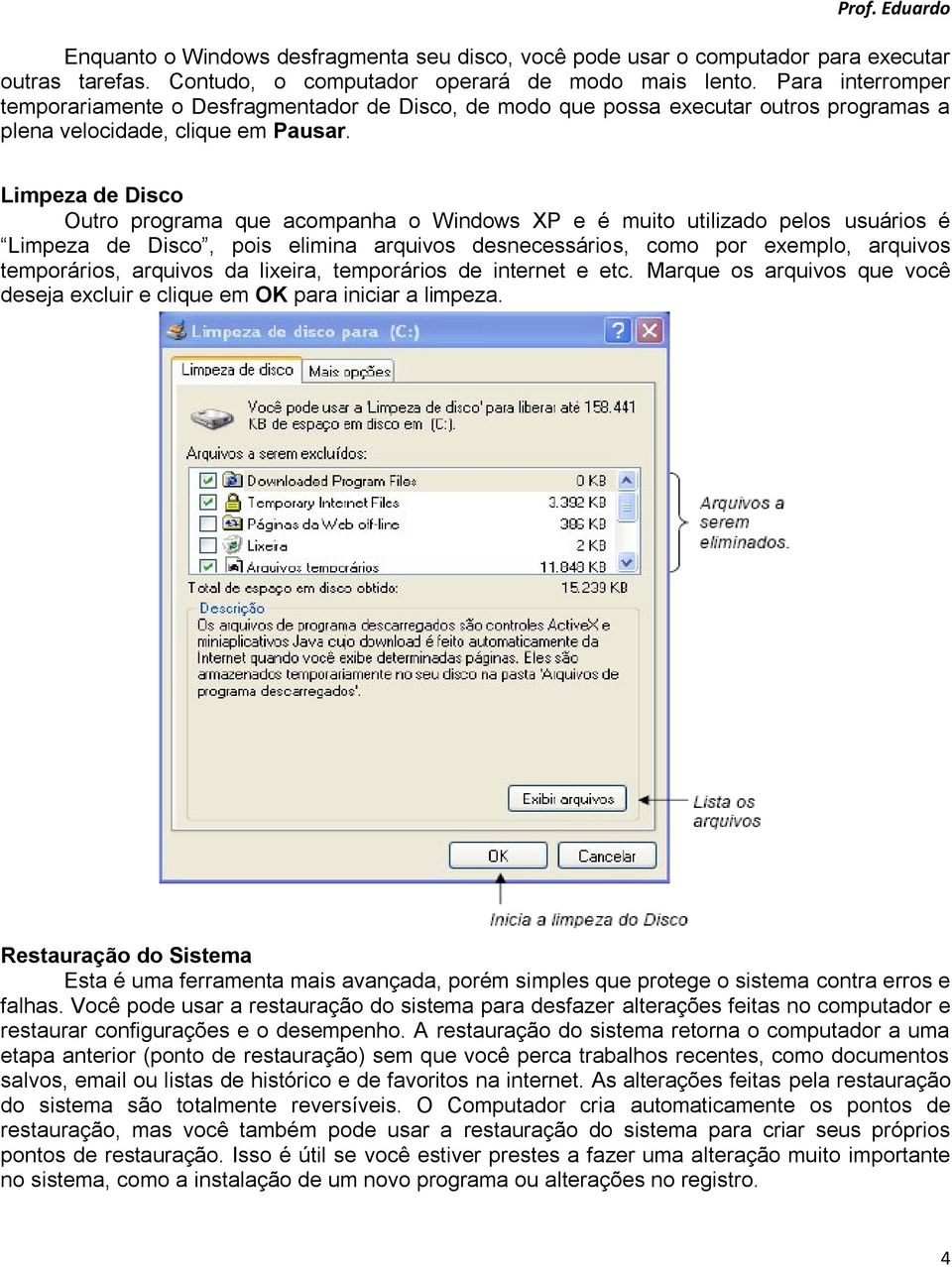 Limpeza de Disco Outro programa que acompanha o Windows XP e é muito utilizado pelos usuários é Limpeza de Disco, pois elimina arquivos desnecessários, como por exemplo, arquivos temporários,