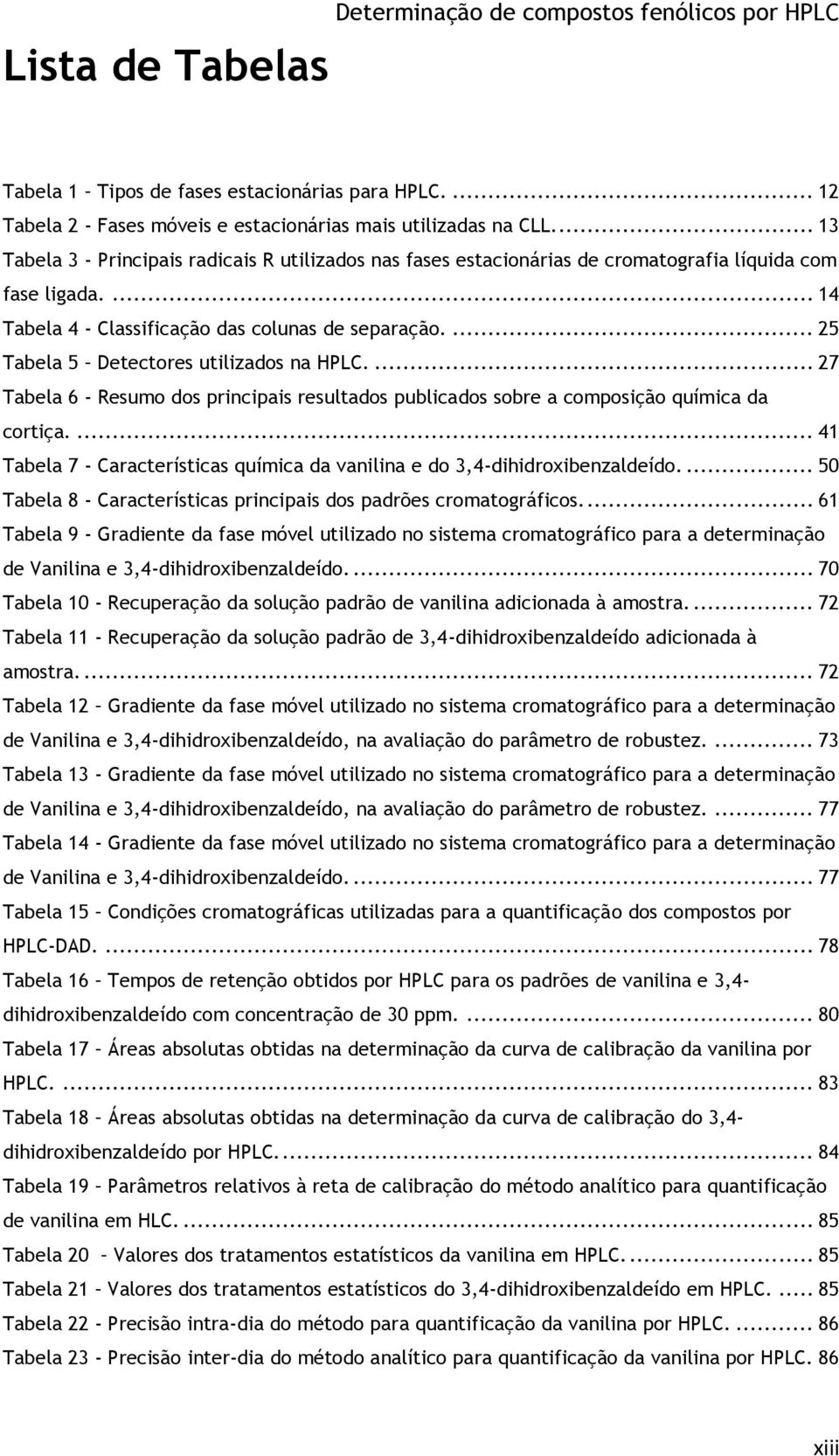 ... 25 Tabela 5 Detectores utilizados na HPLC.... 27 Tabela 6 - Resumo dos principais resultados publicados sobre a composição química da cortiça.