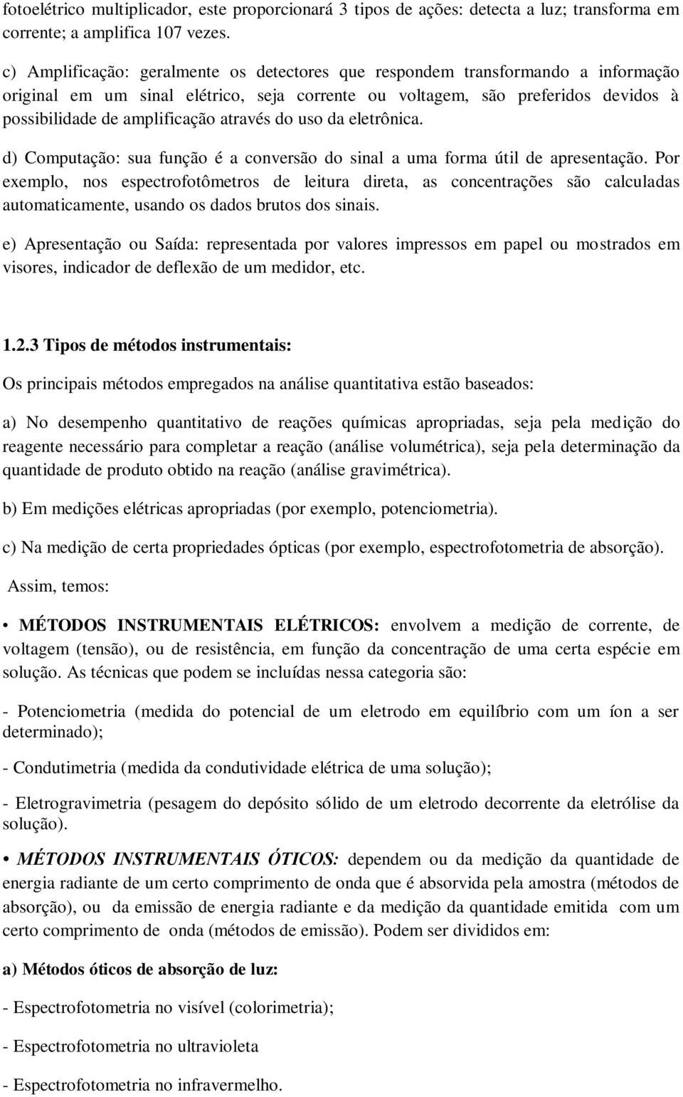 através do uso da eletrônica. d) Computação: sua função é a conversão do sinal a uma forma útil de apresentação.