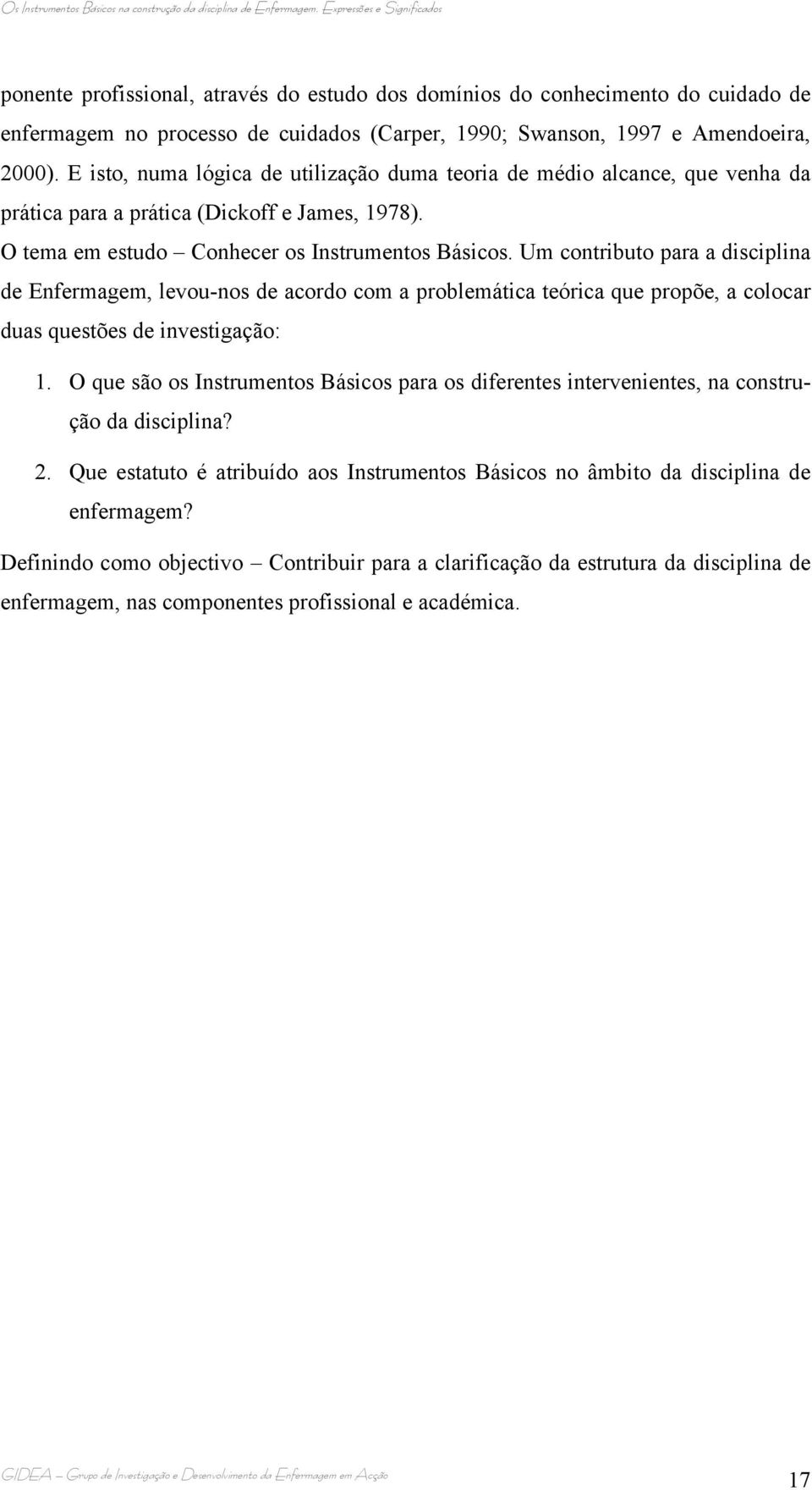 Um contributo para a disciplina de Enfermagem, levou-nos de acordo com a problemática teórica que propõe, a colocar duas questões de investigação: 1.