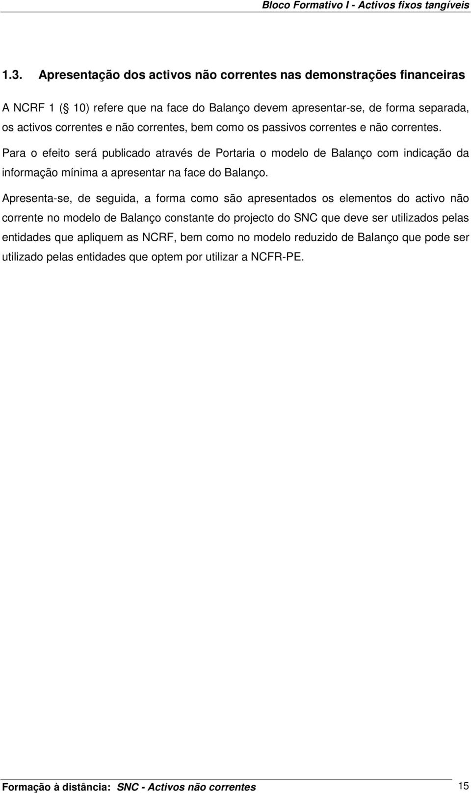 como os passivos correntes e não correntes. Para o efeito será publicado através de Portaria o modelo de Balanço com indicação da informação mínima a apresentar na face do Balanço.