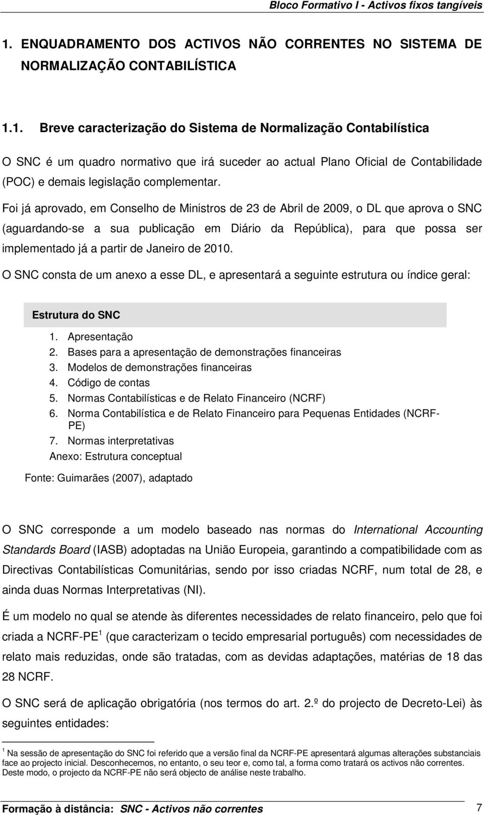 1. Breve caracterização do Sistema de Normalização Contabilística O SNC é um quadro normativo que irá suceder ao actual Plano Oficial de Contabilidade (POC) e demais legislação complementar.