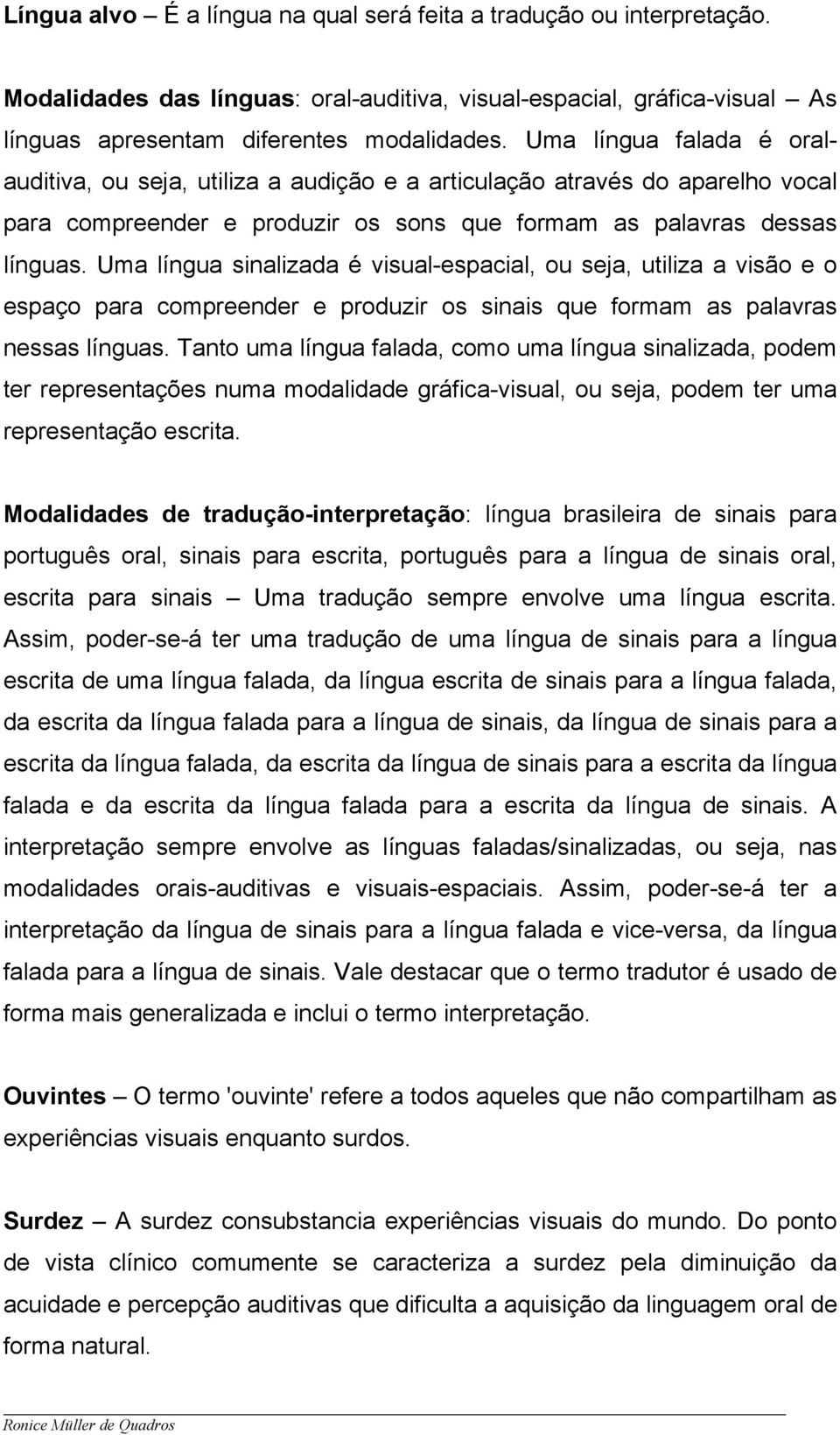 Uma língua sinalizada é visual-espacial, ou seja, utiliza a visão e o espaço para compreender e produzir os sinais que formam as palavras nessas línguas.