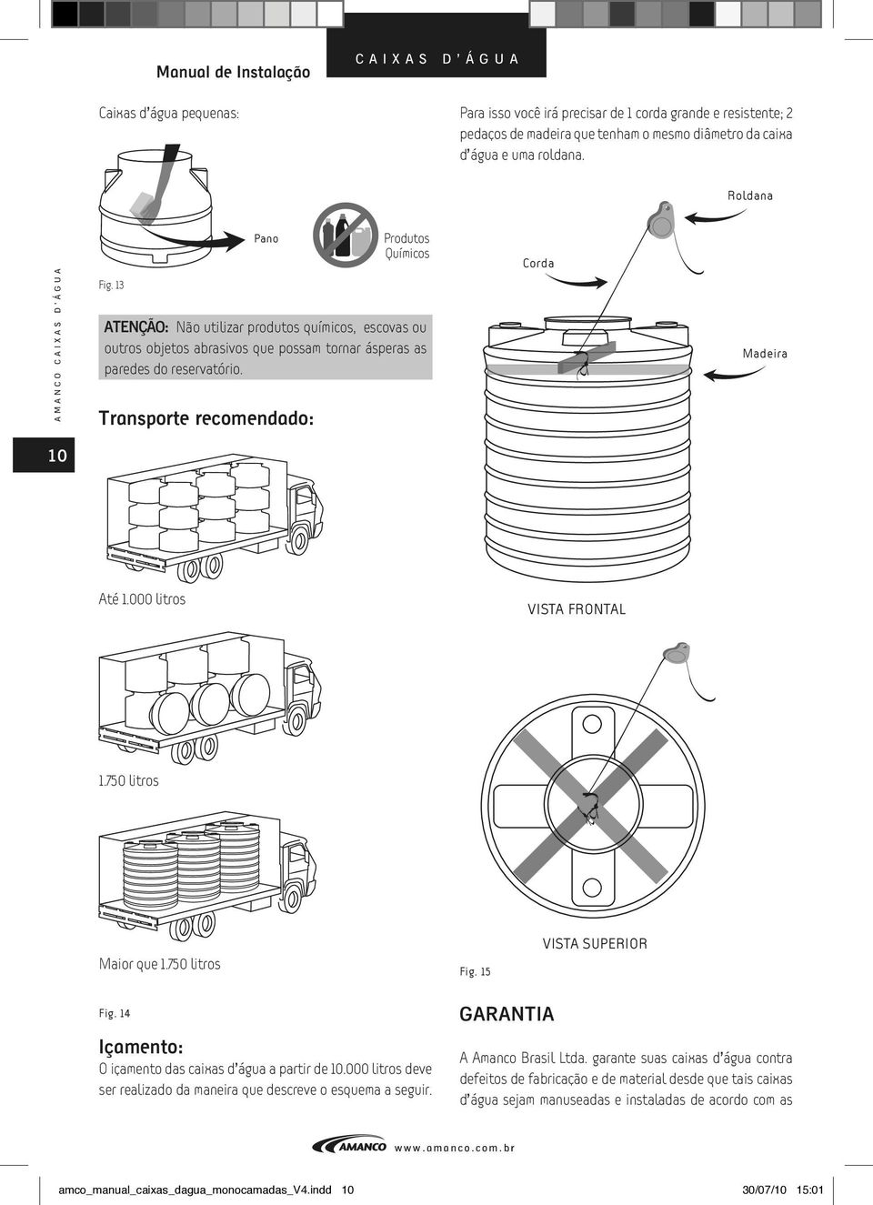 Transporte recomendado: Corda Madeira 10 Até 1.000 litros VISTA FRONTAL 1.750 litros Maior que 1.750 litros Fig. 15 VISTA SUPERIOR Fig. 14 Içamento: O içamento das caixas d água a partir de 10.