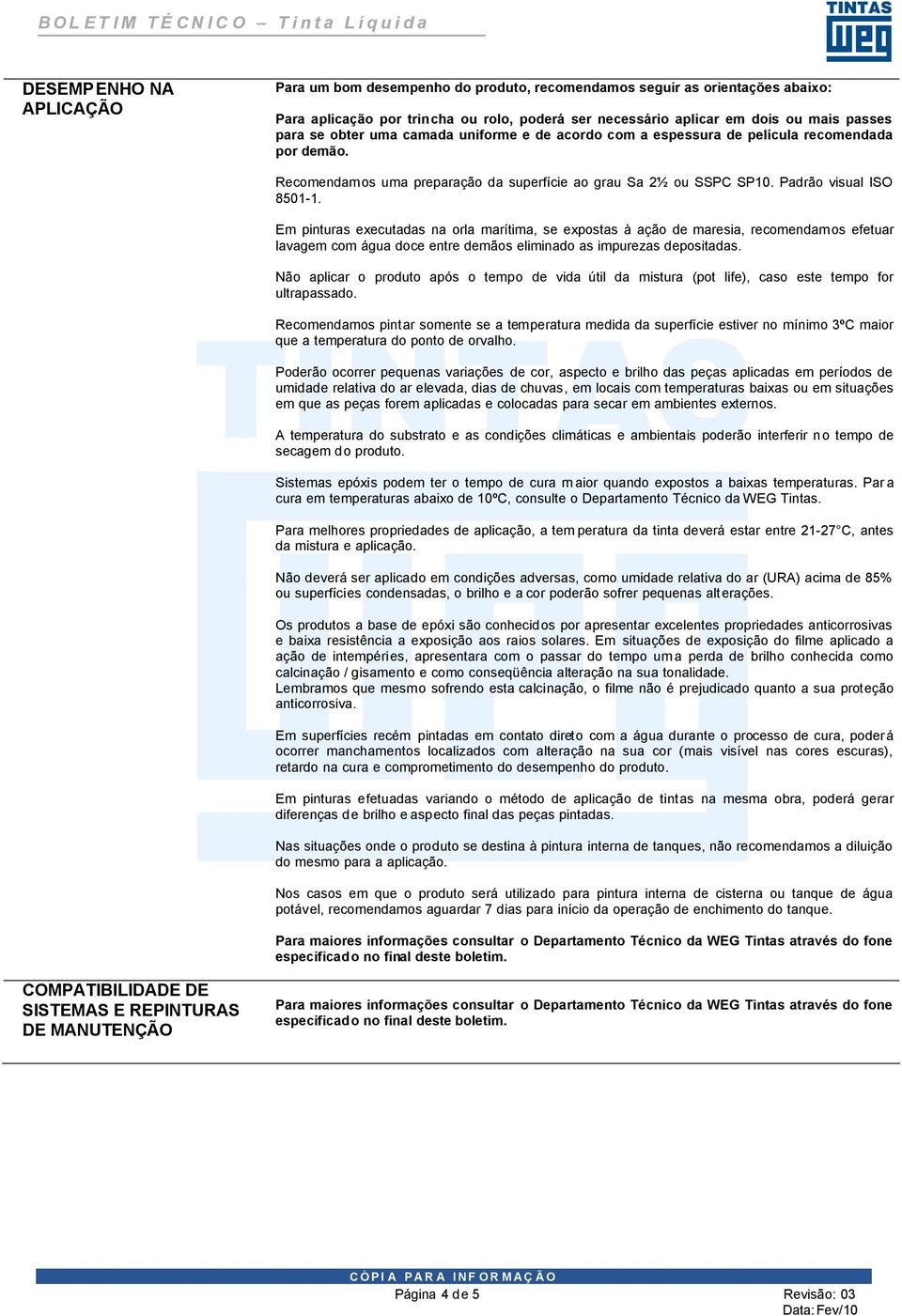 Em pinturas executadas na orla marítima, se expostas à ação de maresia, recomendamos efetuar lavagem com água doce entre demãos eliminado as impurezas depositadas.