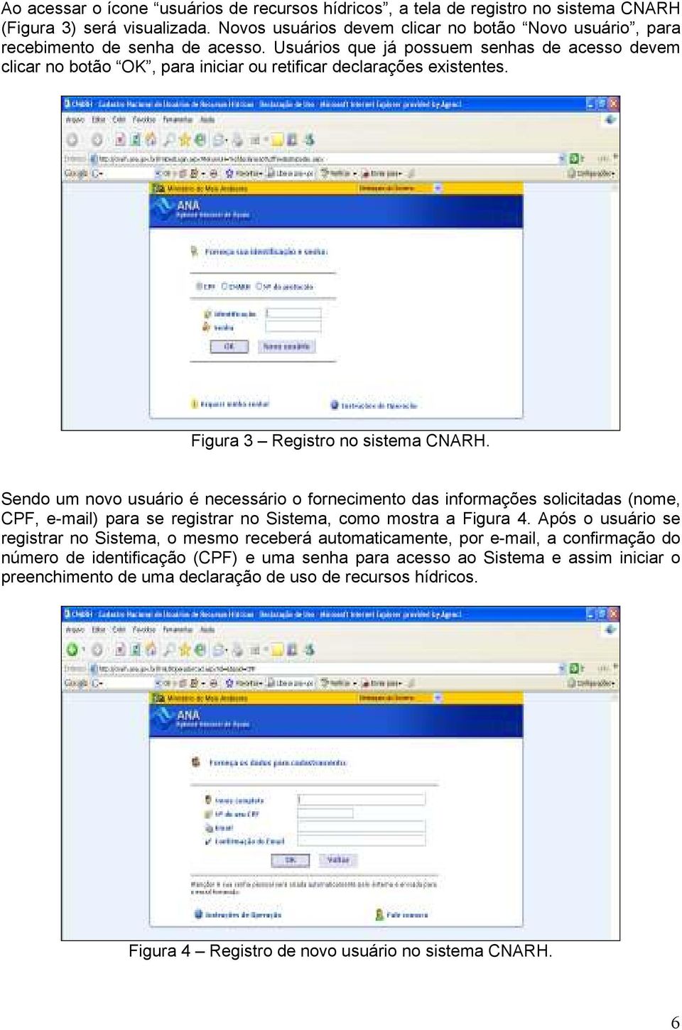 Usuários que já possuem senhas de acesso devem clicar no botão OK, para iniciar ou retificar declarações existentes. Figura 3 Registro no sistema CNARH.