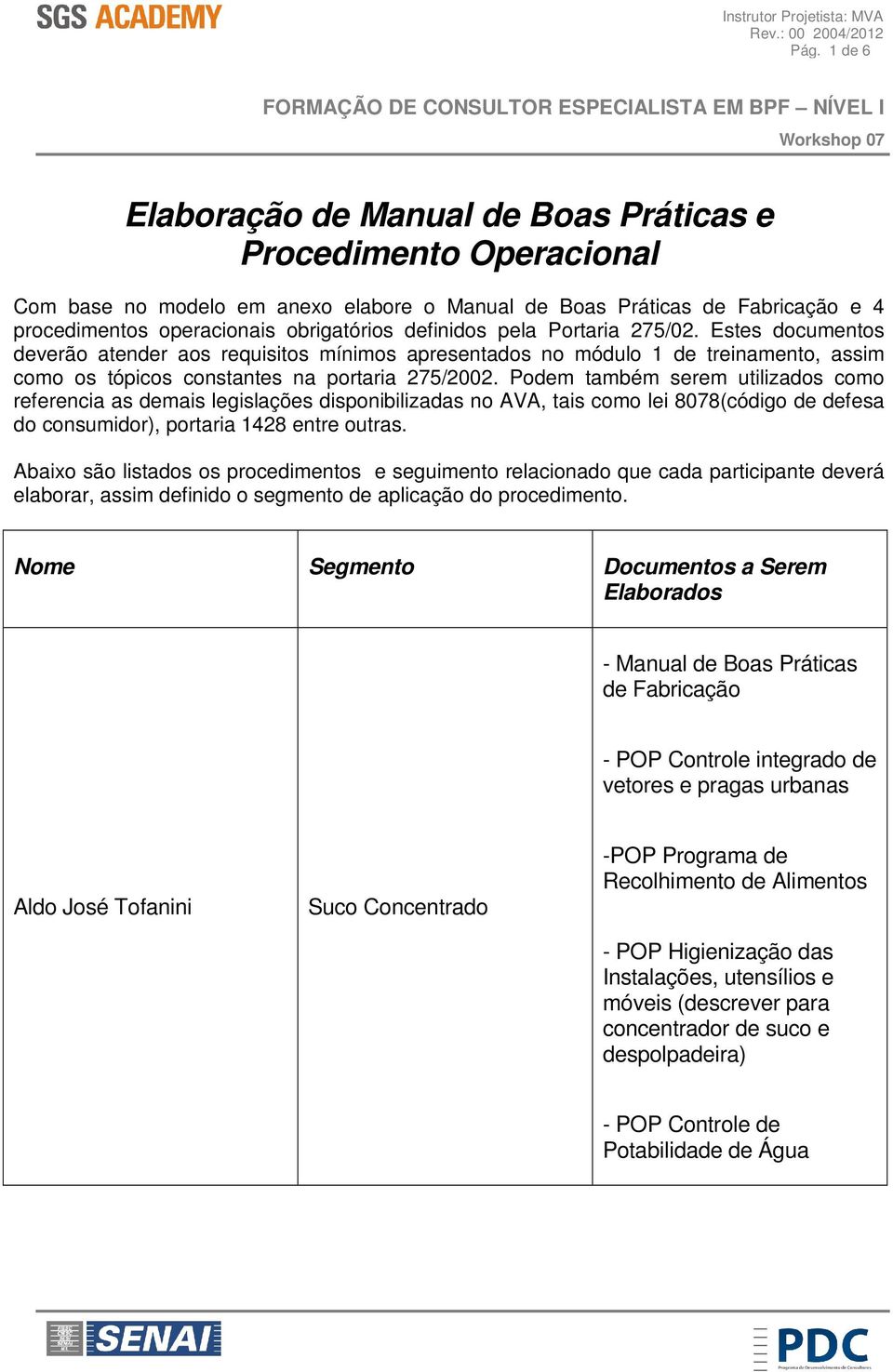 Podem também serem utilizados como referencia as demais legislações disponibilizadas no AVA, tais como lei 8078(código de defesa do consumidor), portaria 1428 entre outras.