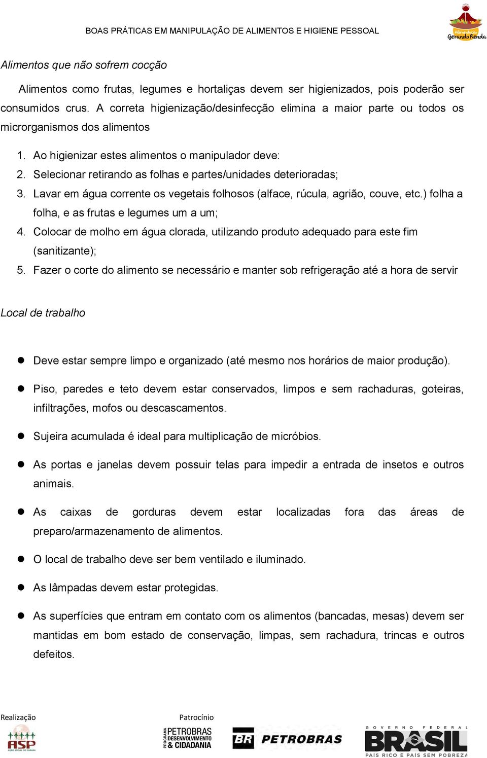 Selecionar retirando as folhas e partes/unidades deterioradas; 3. Lavar em água corrente os vegetais folhosos (alface, rúcula, agrião, couve, etc.) folha a folha, e as frutas e legumes um a um; 4.