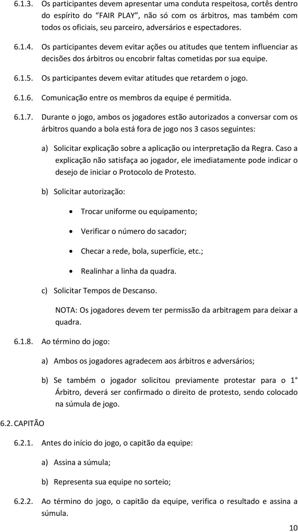 1.4. Os participantes devem evitar ações ou atitudes que tentem influenciar as decisões dos árbitros ou encobrir faltas cometidas por sua equipe. 6.1.5.