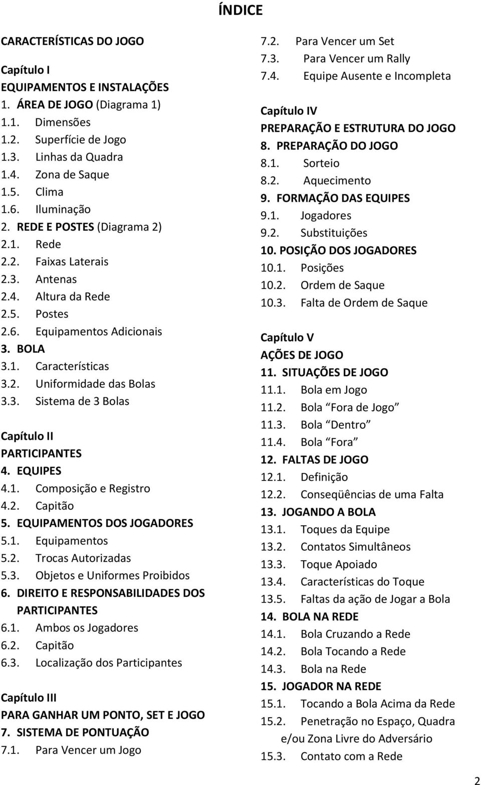 3. Sistema de 3 Bolas Capítulo II PARTICIPANTES 4. EQUIPES 4.1. Composição e Registro 4.2. Capitão 5. EQUIPAMENTOS DOS JOGADORES 5.1. Equipamentos 5.2. Trocas Autorizadas 5.3. Objetos e Uniformes Proibidos 6.