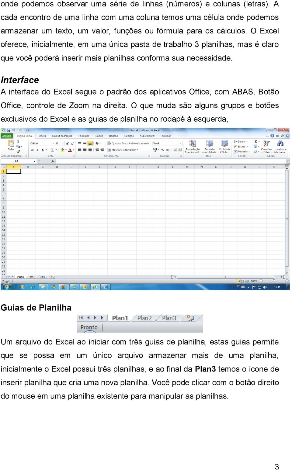 O Excel oferece, inicialmente, em uma única pasta de trabalho 3 planilhas, mas é claro que você poderá inserir mais planilhas conforma sua necessidade.