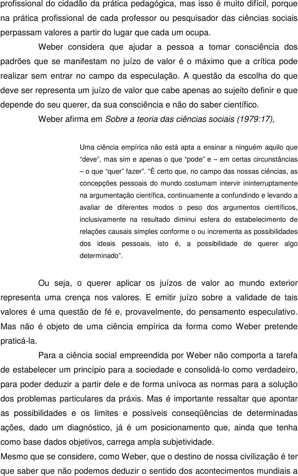 A questão da escolha do que deve ser representa um juízo de valor que cabe apenas ao sujeito definir e que depende do seu querer, da sua consciência e não do saber científico.