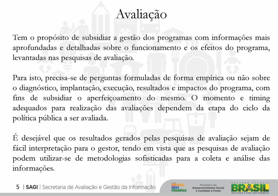 Para isto, precisa-se de perguntas formuladas de forma empírica ou não sobre o diagnóstico, implantação, execução, resultados e impactos do programa, com fins de subsidiar o aperfeiçoamento