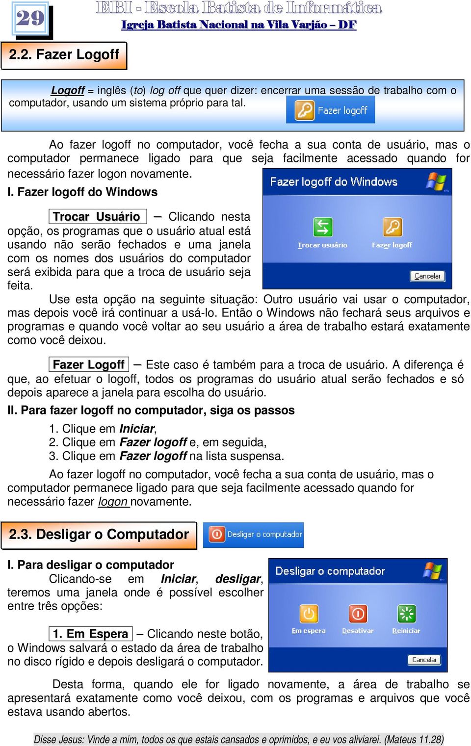 Fazer logoff do Windows Trocar Usuário Clicando nesta opção, os programas que o usuário atual está usando não serão fechados e uma janela com os nomes dos usuários do computador será exibida para que